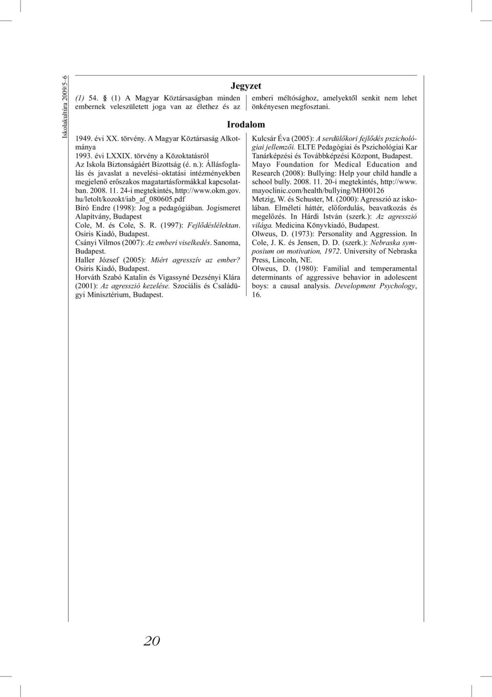 24-i megtekintés, http://www.okm.gov. hu/letolt/kozokt/iab_af_080605.pdf Bíró Endre (1998): Jog a pedagógiában. Jogismeret Alapítvány, Budapest Cole, M. és Cole, S. R. (1997): Fejlődéslélektan.