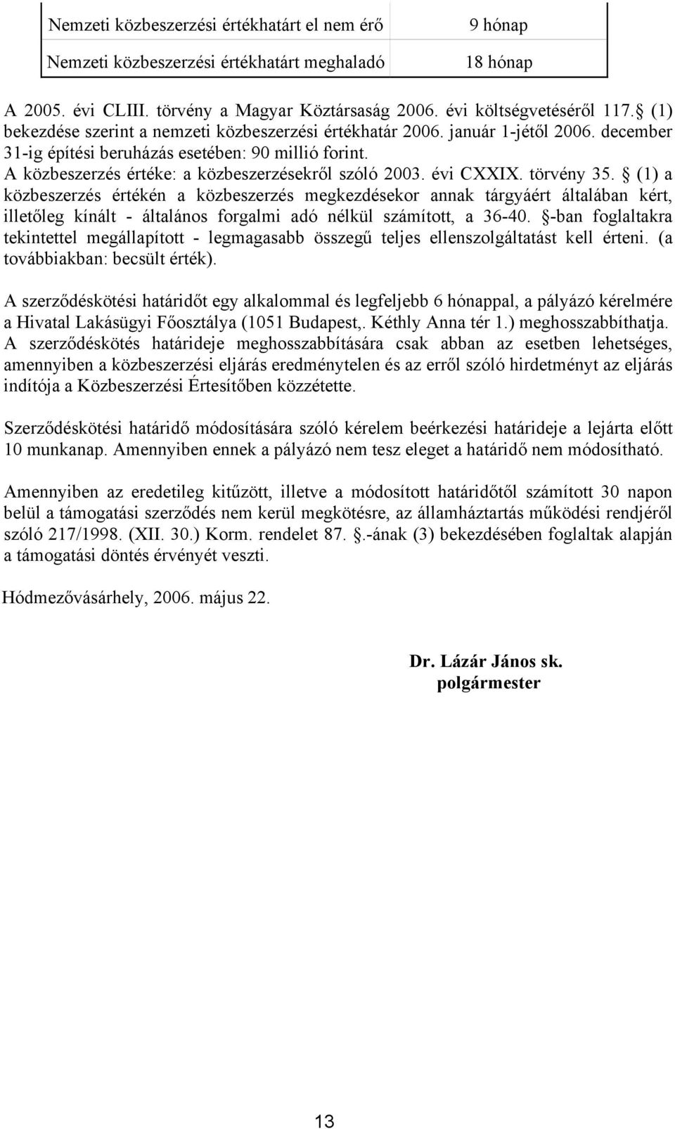 évi CXXIX. törvény 35. (1) a közbeszerzés értékén a közbeszerzés megkezdésekor annak tárgyáért általában kért, illetőleg kínált - általános forgalmi adó nélkül számított, a 36-40.