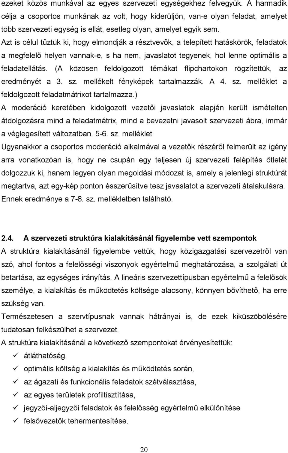 Azt is célul tűztük ki, hogy elmondják a résztvevők, a telepített hatáskörök, feladatok a megfelelő helyen vannak-e, s ha nem, javaslatot tegyenek, hol lenne optimális a feladatellátás.