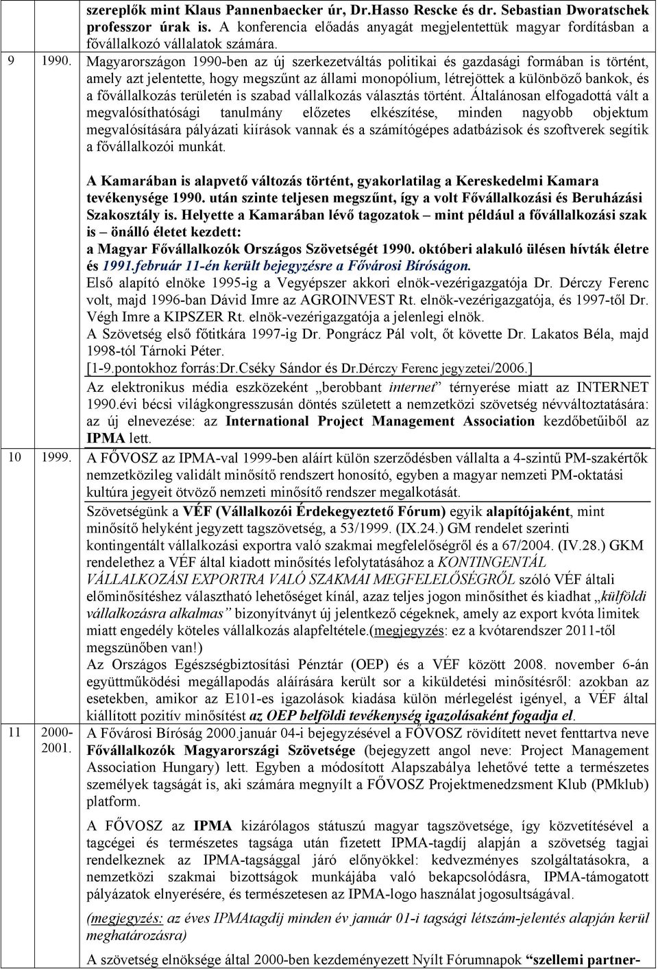 Magyarországon 1990-ben az új szerkezetváltás politikai és gazdasági formában is történt, amely azt jelentette, hogy megszűnt az állami monopólium, létrejöttek a különböző bankok, és a fővállalkozás