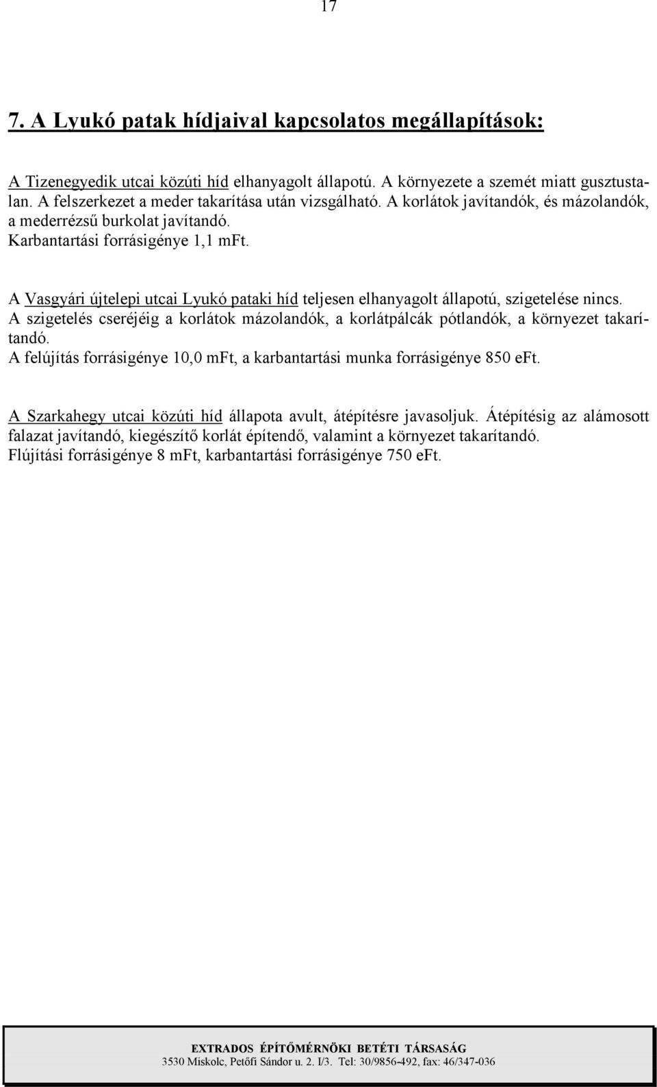 A Vasgyári újtelepi utcai Lyukó pataki híd teljesen elhanyagolt állapotú, szigetelése nincs. A szigetelés cseréjéig a korlátok mázolandók, a korlátpálcák pótlandók, a környezet takarítandó.