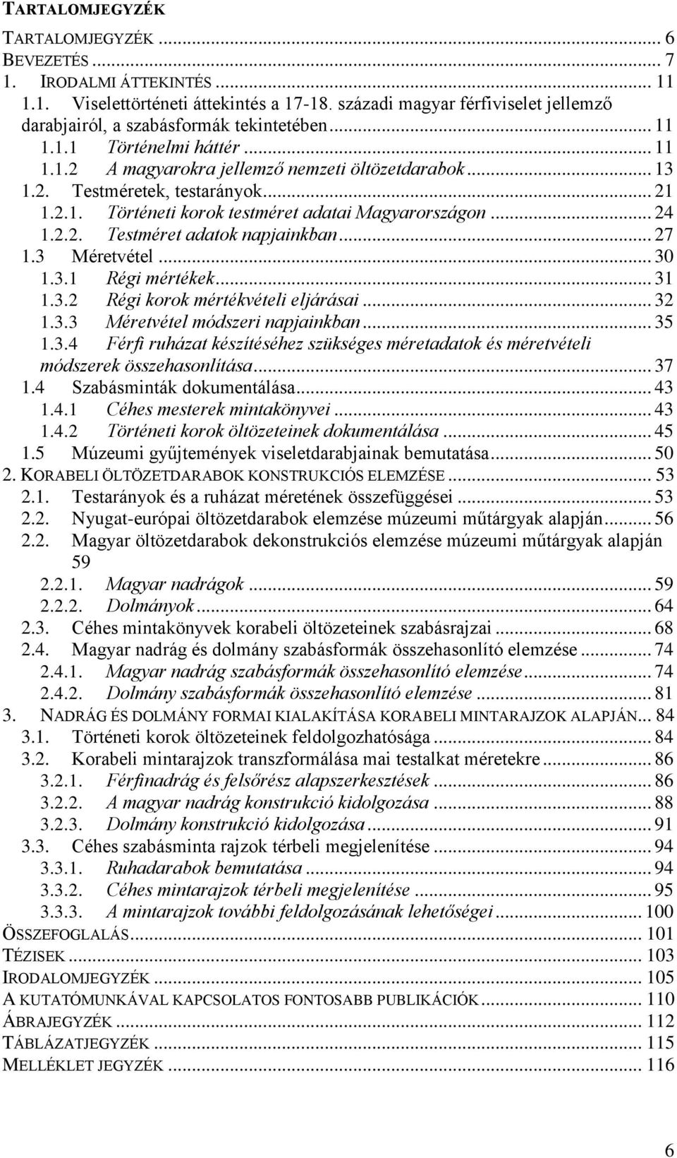 .. 21 1.2.1. Történeti korok testméret adatai Magyarországon... 24 1.2.2. Testméret adatok napjainkban... 27 1.3 Méretvétel... 30 1.3.1 Régi mértékek... 31 1.3.2 Régi korok mértékvételi eljárásai.