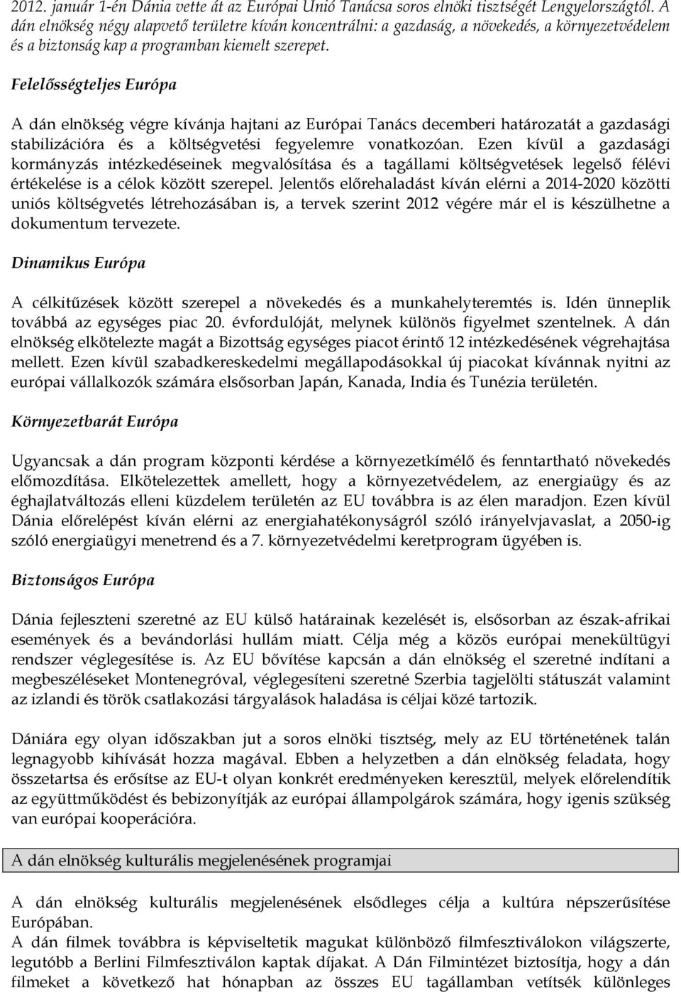 Felelősségteljes Európa A dán elnökség végre kívánja hajtani az Európai Tanács decemberi határozatát a gazdasági stabilizációra és a költségvetési fegyelemre vonatkozóan.