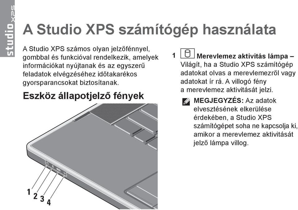 Eszköz állapotjelző fények 1 Merevlemez aktivitás lámpa Világít, ha a Studio XPS számítógép adatokat olvas a merevlemezről vagy adatokat ír rá.