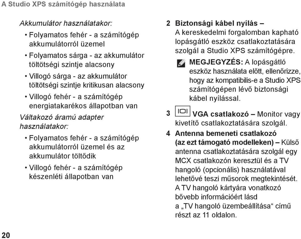 üzemel és az akkumulátor töltődik Villogó fehér - a számítógép készenléti állapotban van 2 Biztonsági kábel nyílás A kereskedelmi forgalomban kapható lopásgátló eszköz csatlakoztatására szolgál a