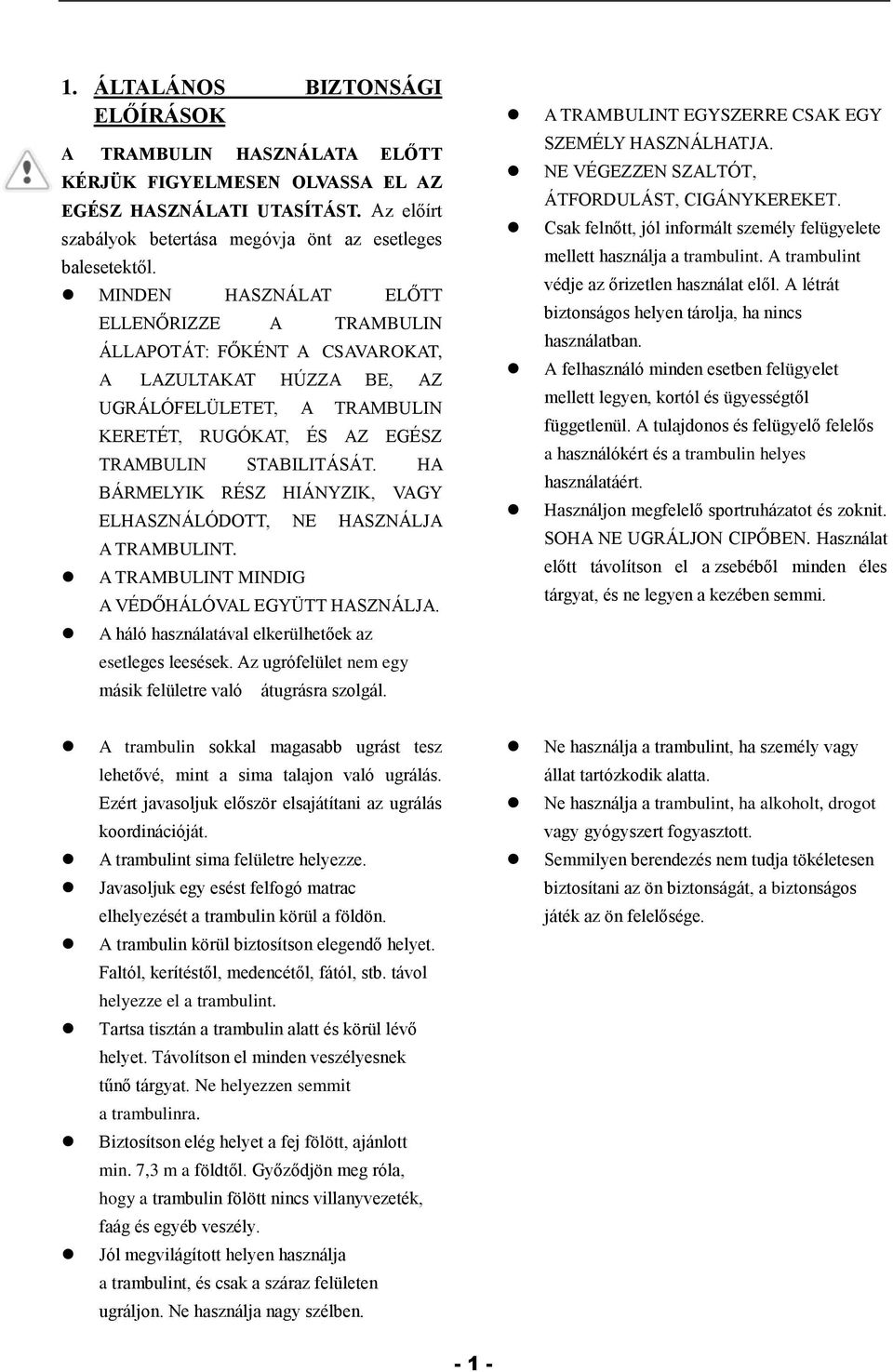 HA BÁRMELYIK RÉSZ HIÁNYZIK, VAGY ELHASZNÁLÓDOTT, NE HASZNÁLJA A TRAMBULINT. A TRAMBULINT MINDIG A VÉDŐHÁLÓVAL EGYÜTT HASZNÁLJA. A háló használatával elkerülhetőek az esetleges leesések.