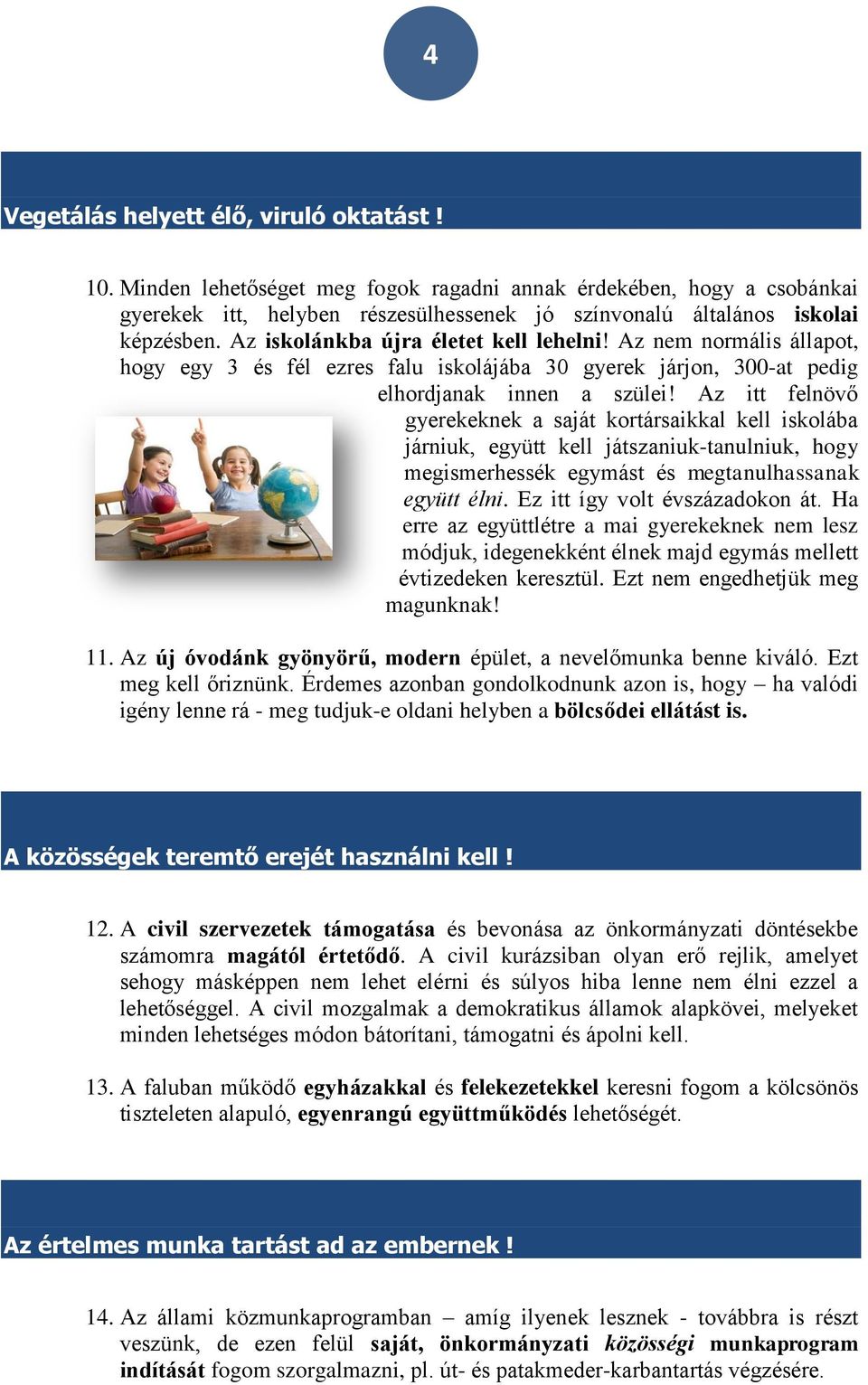 Az itt felnövő gyerekeknek a saját kortársaikkal kell iskolába járniuk, együtt kell játszaniuk-tanulniuk, hogy megismerhessék egymást és megtanulhassanak együtt élni. Ez itt így volt évszázadokon át.