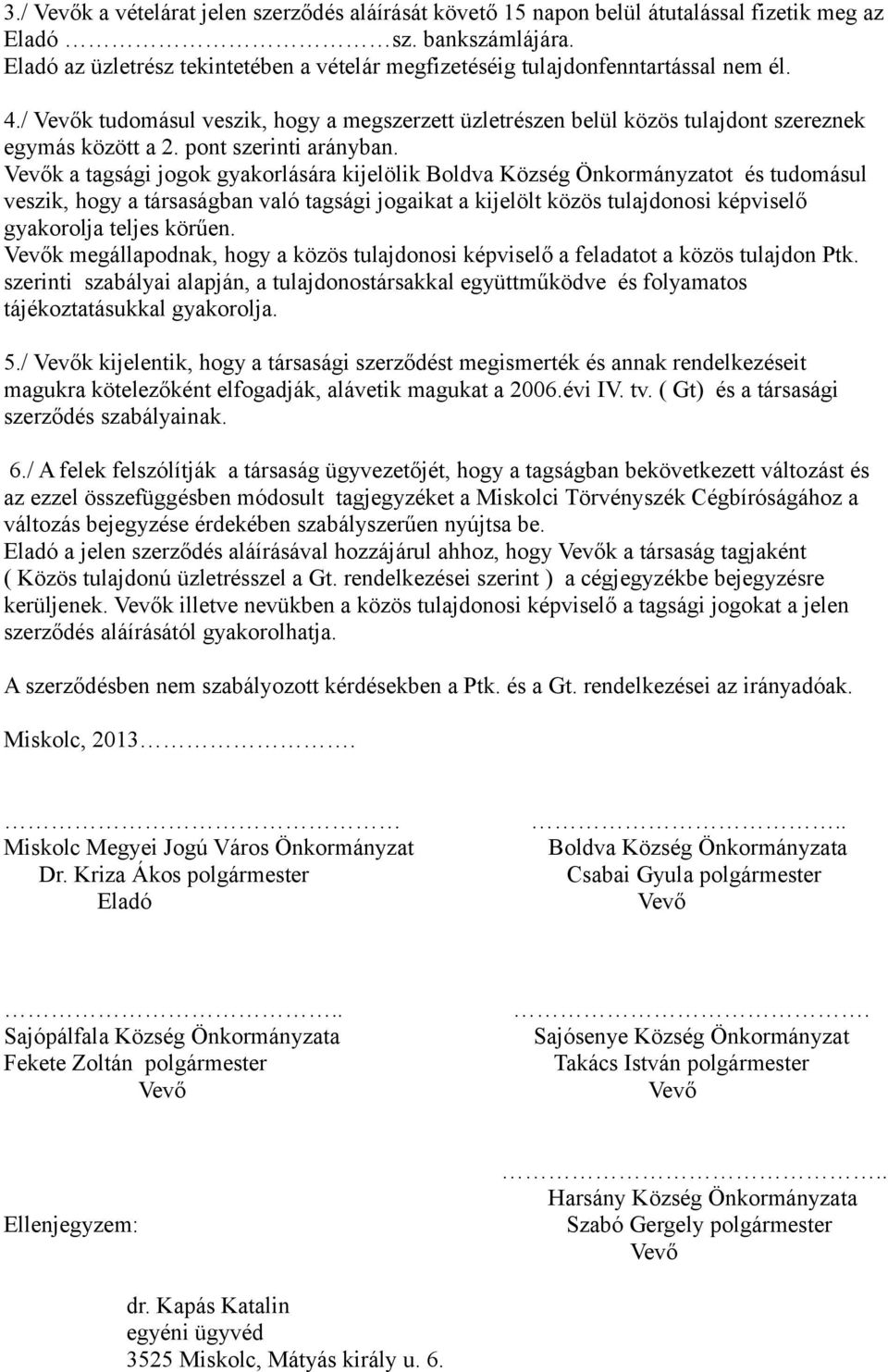 k a tagsági jogok gyakorlására kijelölik Boldva Község Önkormányzatot és tudomásul veszik, hogy a társaságban való tagsági jogaikat a kijelölt közös tulajdonosi képviselő gyakorolja teljes körűen.