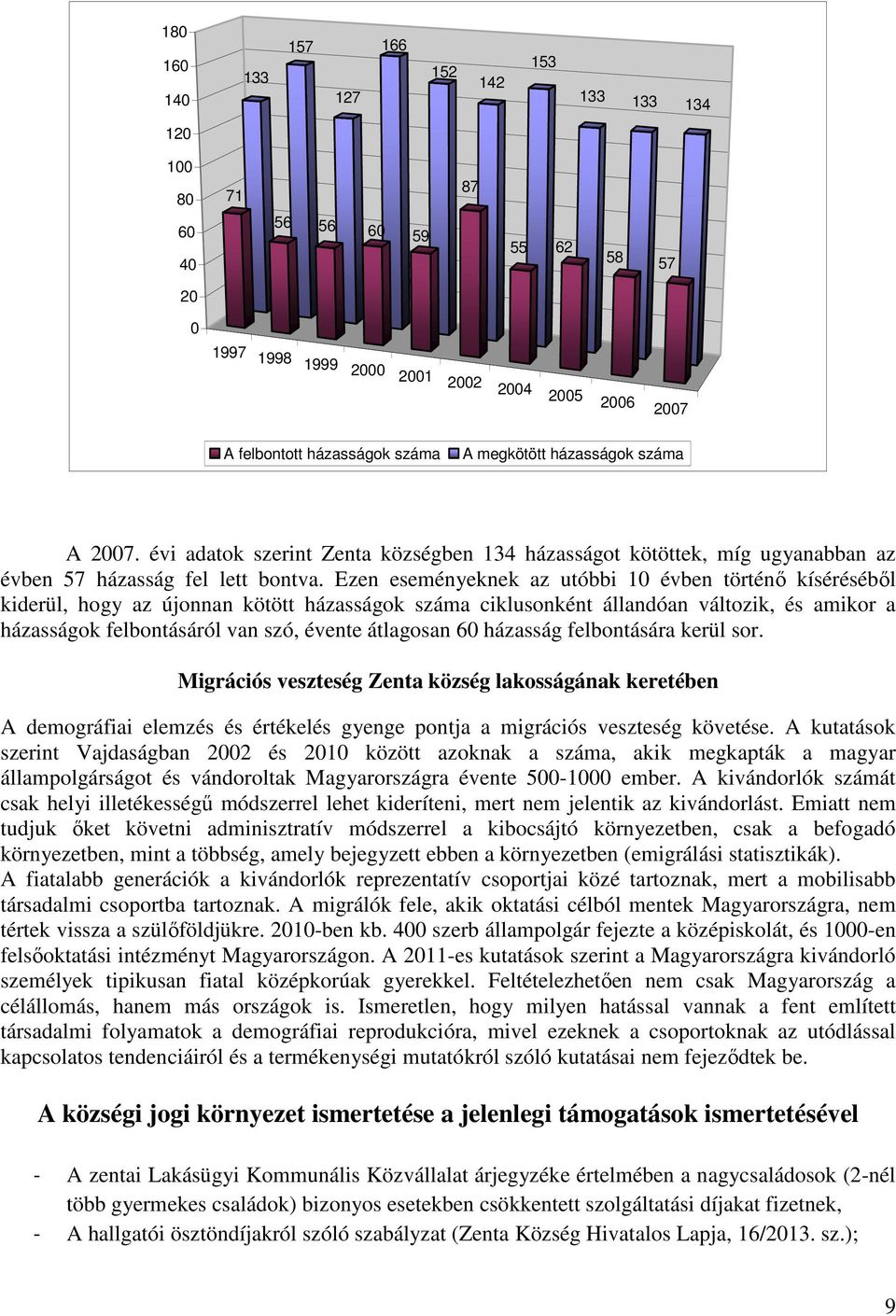 Ezen eseményeknek az utóbbi 10 évben történő kíséréséből kiderül, hogy az újonnan kötött házasságok száma ciklusonként állandóan változik, és amikor a házasságok felbontásáról van szó, évente