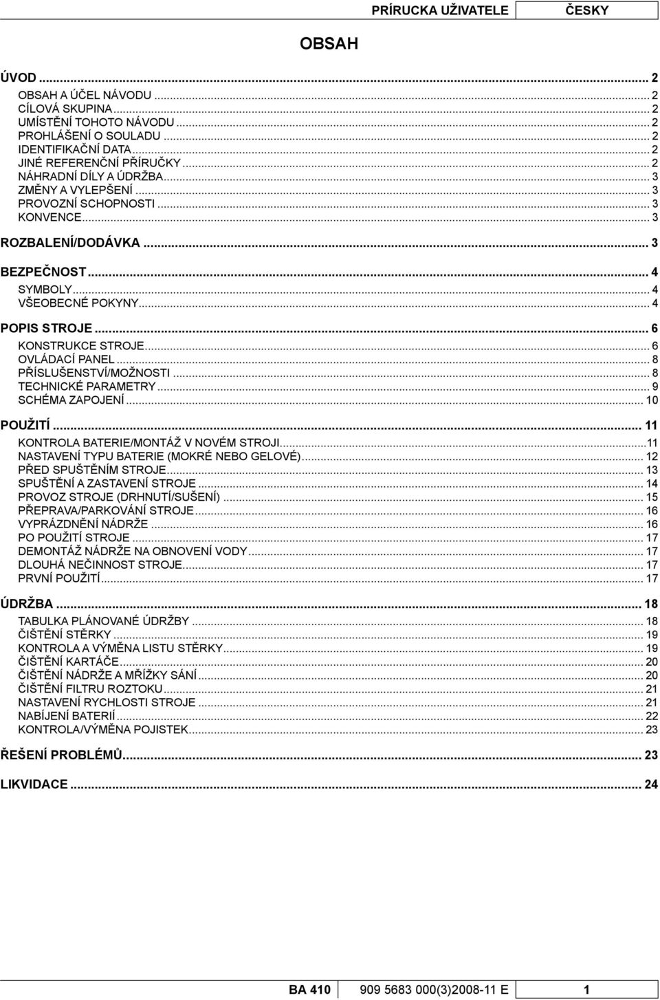 .. 6 KONSTRUKCE STROJE... 6 OVLÁDACÍ PANEL... 8 PŘÍSLUŠENSTVÍ/MOŽNOSTI... 8 TECHNICKÉ PARAMETRY... 9 SCHÉMA ZAPOJENÍ... 10 POUŽITÍ... 11 KONTROLA BATERIE/MONTÁŽ V NOVÉM STROJI.