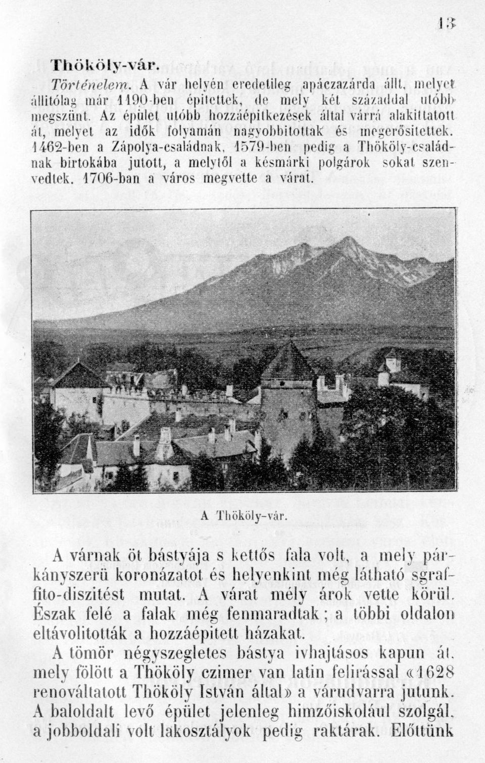 1462-ben a Zápolya-családnak, 1579-ben pedig a Thököly-esaládnak birtokába jutott, a melytől a késmárki polgárok sokat szen vedtek. 1706-ban a város megvette a várat. A Thököly-vár.