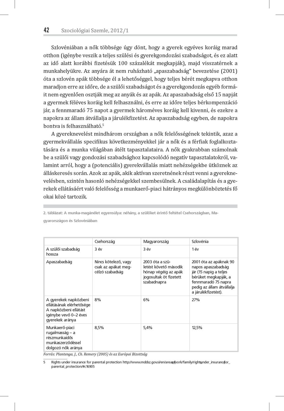 Az anyára át nem ruházható apaszabadság bevezetése (2001) óta a szlovén apák többsége él a lehetőséggel, hogy teljes bérét megkapva otthon maradjon erre az időre, de a szülői szabadságot és a