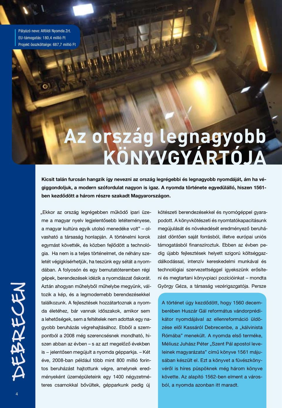 végiggondoljuk, a modern szófordulat nagyon is igaz. A nyomda története egyedülálló, hiszen 1561- ben kezdődött a három részre szakadt Magyarországon.