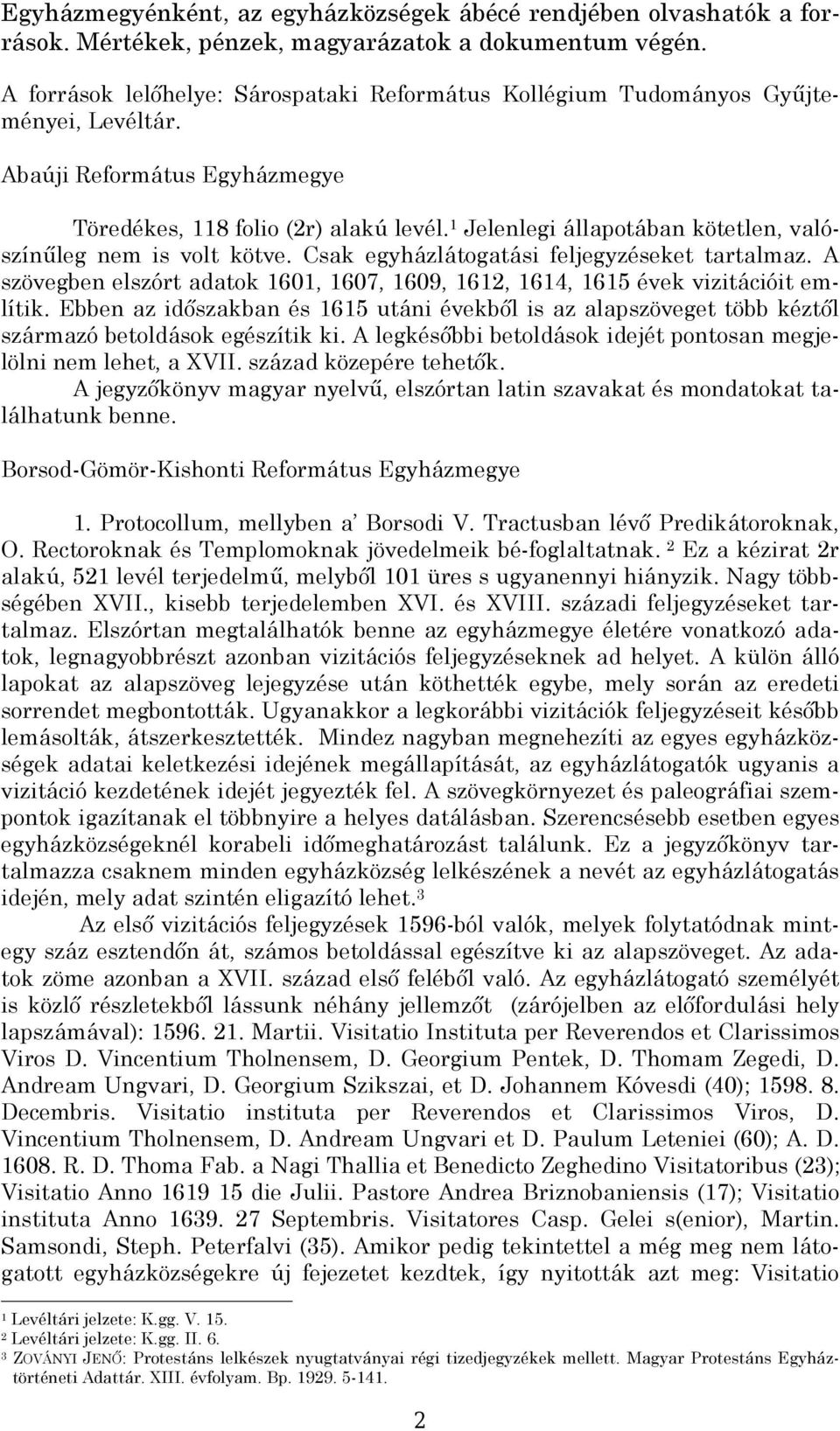 Jelenlegi állapotában kötetlen, valószínűleg nem is volt kötve. Csak egyházlátogatási feljegyzéseket tartalmaz. A szövegben elszórt adatok 60, 607, 609, 6, 6, 6 évek vizitációit említik.