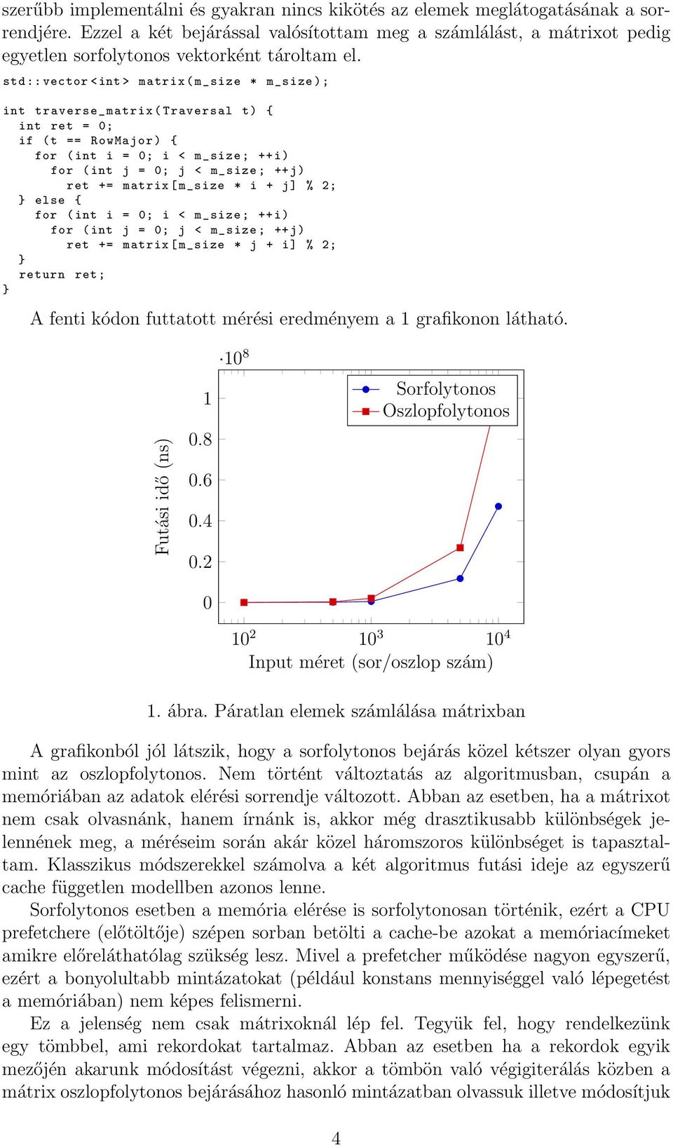 std :: vector <int > matrix ( m_size * m_size ); int traverse_matrix ( Traversal t) { int ret = 0; if ( t == RowMajor ) { for ( int i = 0; i < m_size ; ++i) for ( int j = 0; j < m_size ; ++j) ret +=