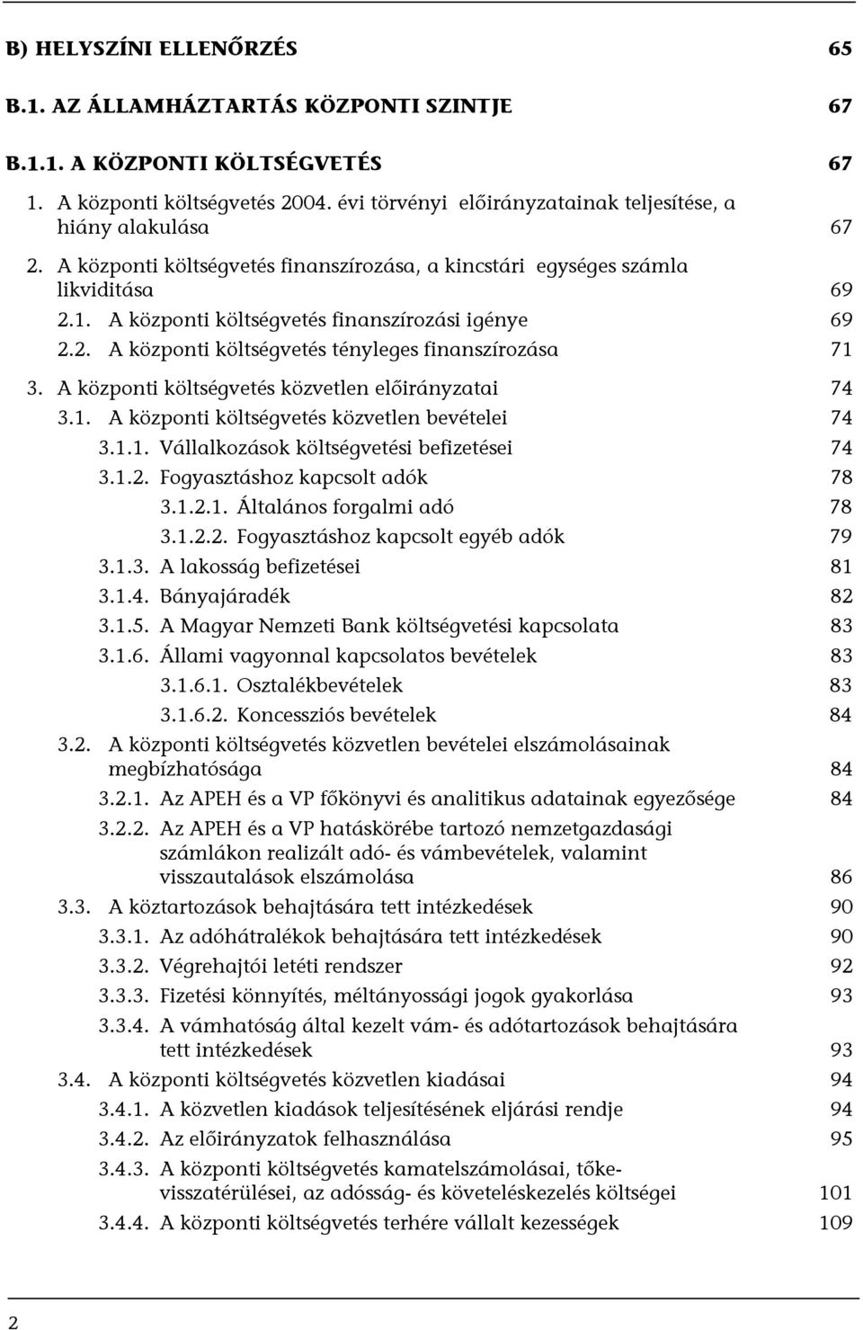 A központi költségvetés finanszírozási igénye 69 2.2. A központi költségvetés tényleges finanszírozása 71 3. A központi költségvetés közvetlen előirányzatai 74 3.1. A központi költségvetés közvetlen bevételei 74 3.