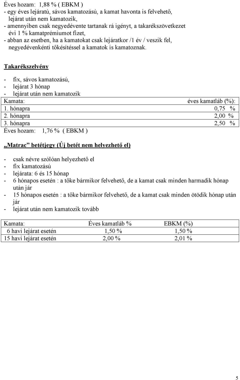 Takarékszelvény - fix, sávos kamatozású, - lejárat 3 hónap - lejárat után nem kamatozik Kamata: éves kamatláb (%): 1. hónapra 0,75 % 2. hónapra 2,00 % 3.