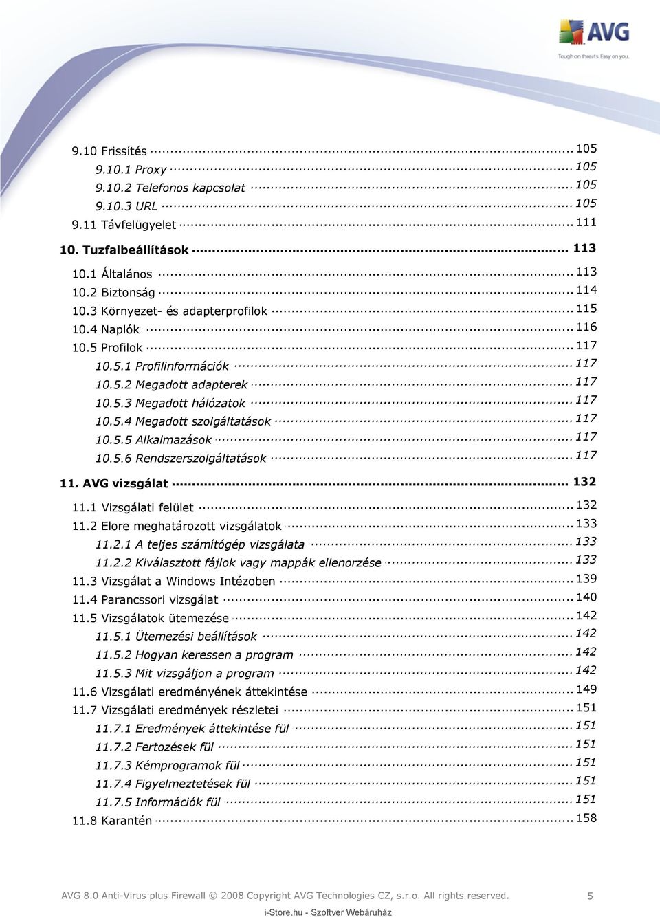 .. 117 10.5.5 Alkalmazások... 117 10.5.6 Rendszerszolgáltatások... 132 11. AVG vizsgálat... 132 11.1 Vizsgálati felület... 133 11.2 Elore meghatározott vizsgálatok... 133 11.2.1 A teljes számítógép vizsgálata.