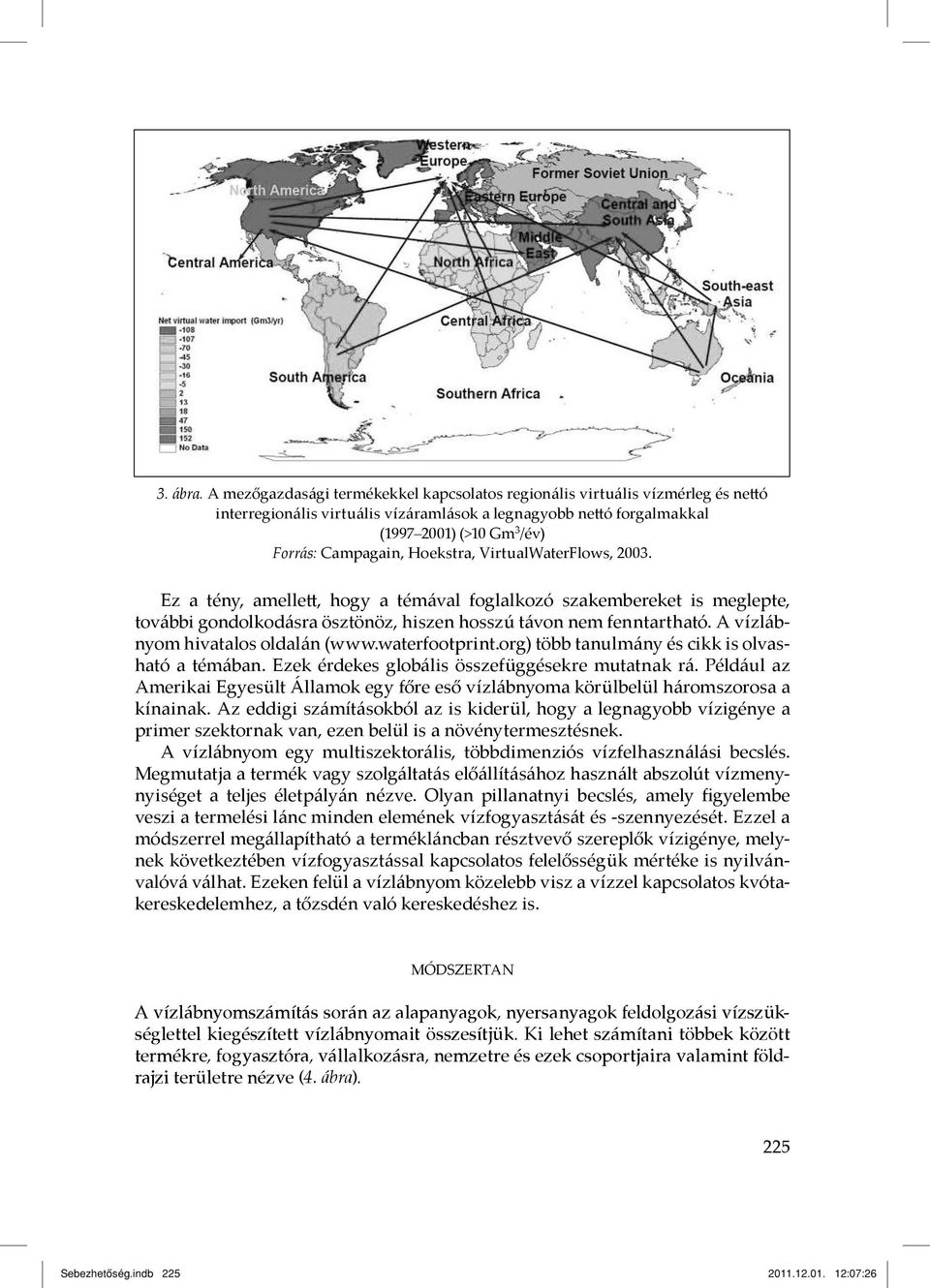 Hoekstra, VirtualWaterFlows, 2003. Ez a tény, amellet, hogy a témával foglalkozó szakembereket is meglepte, további gondolkodásra ösztönöz, hiszen hosszú távon nem fenntartható.