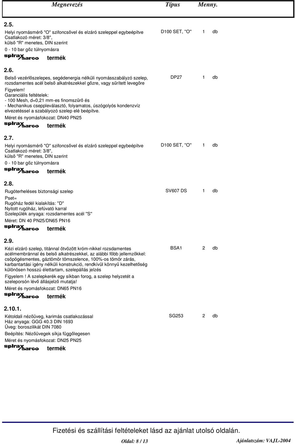 Garanciális feltételek: - 00 Mesh, d=0,2 mm-es finomszr és - Mechanikus cseppleválasztó, folyamatos, úszógolyós kondenzvíz elvezetéssel a szabályozó szelep elé beépítve.