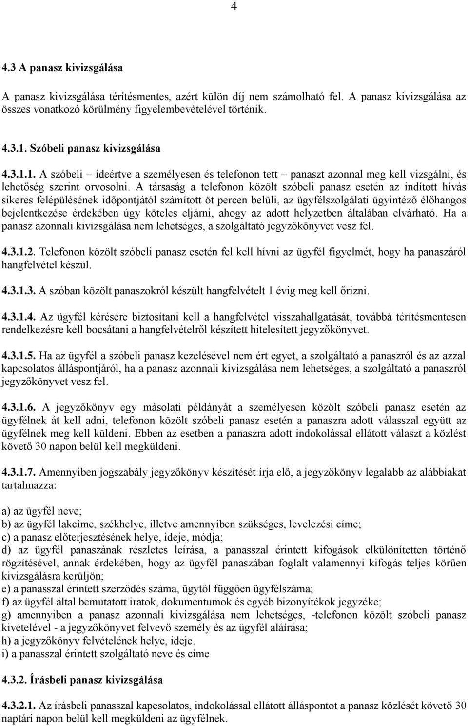 A társaság a telefonon közölt szóbeli panasz esetén az indított hívás sikeres felépülésének időpontjától számított öt percen belüli, az ügyfélszolgálati ügyintéző élőhangos bejelentkezése érdekében