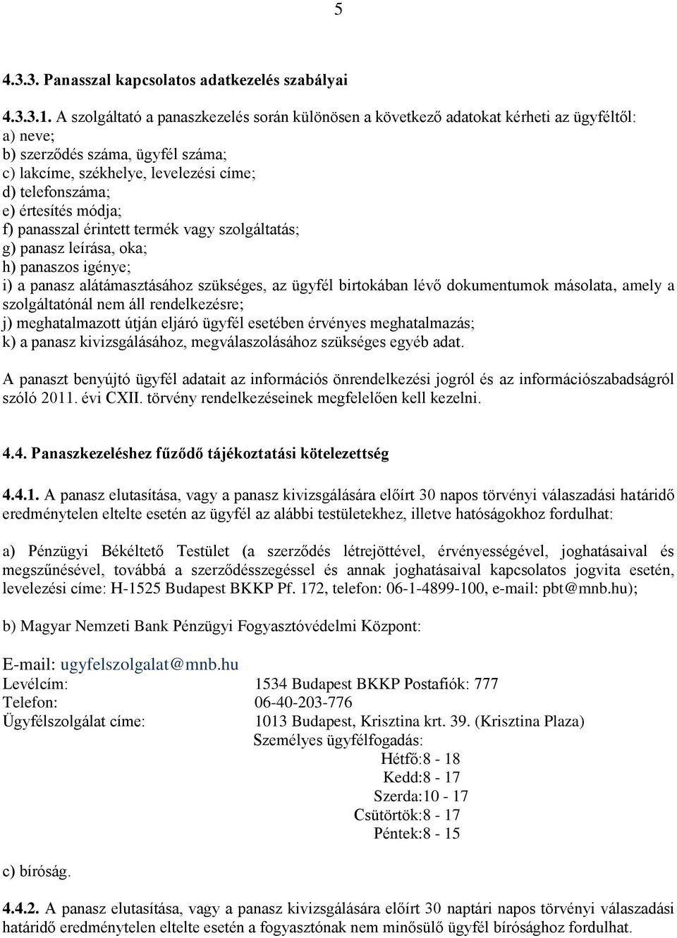 értesítés módja; f) panasszal érintett termék vagy szolgáltatás; g) panasz leírása, oka; h) panaszos igénye; i) a panasz alátámasztásához szükséges, az ügyfél birtokában lévő dokumentumok másolata,