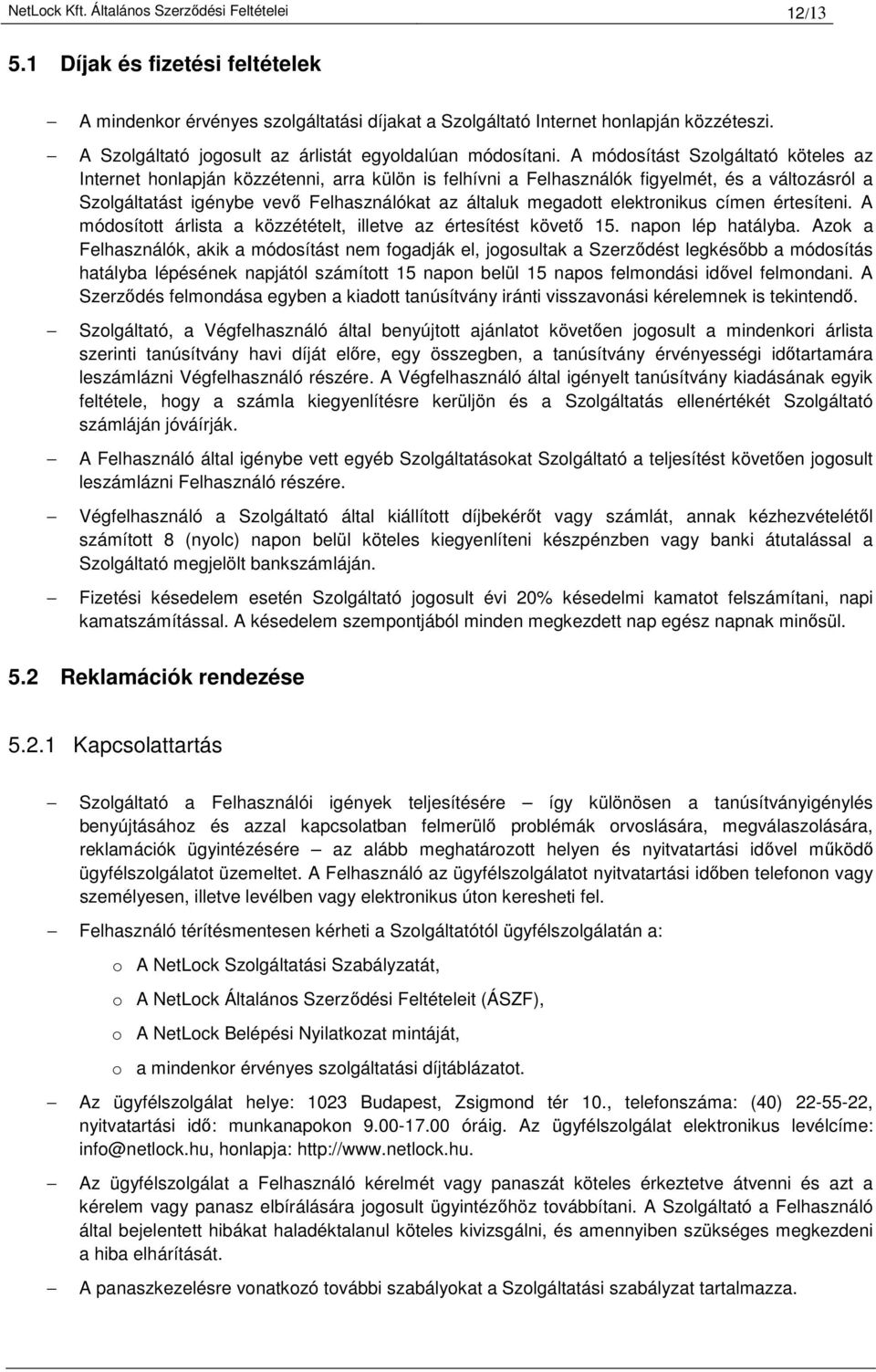 A módosítást Szolgáltató köteles az Internet honlapján közzétenni, arra külön is felhívni a Felhasználók figyelmét, és a változásról a Szolgáltatást igénybe vevő Felhasználókat az általuk megadott