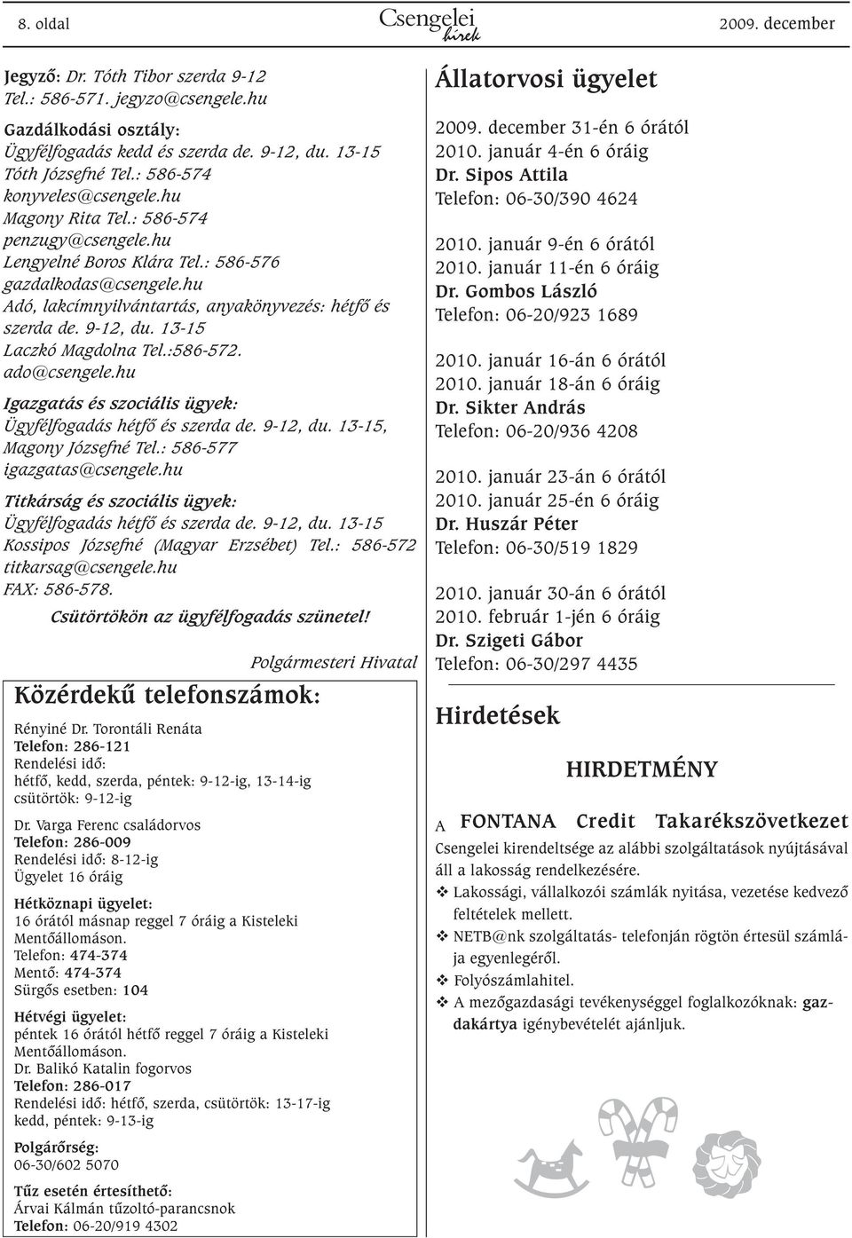 9-12, du. 13-15 Laczkó Magdolna Tel.:586-572. ado@csengele.hu Igazgatás és szociális ügyek: Ügyfélfogadás hétfõ és szerda de. 9-12, du. 13-15, Magony Józsefné Tel.: 586-577 igazgatas@csengele.