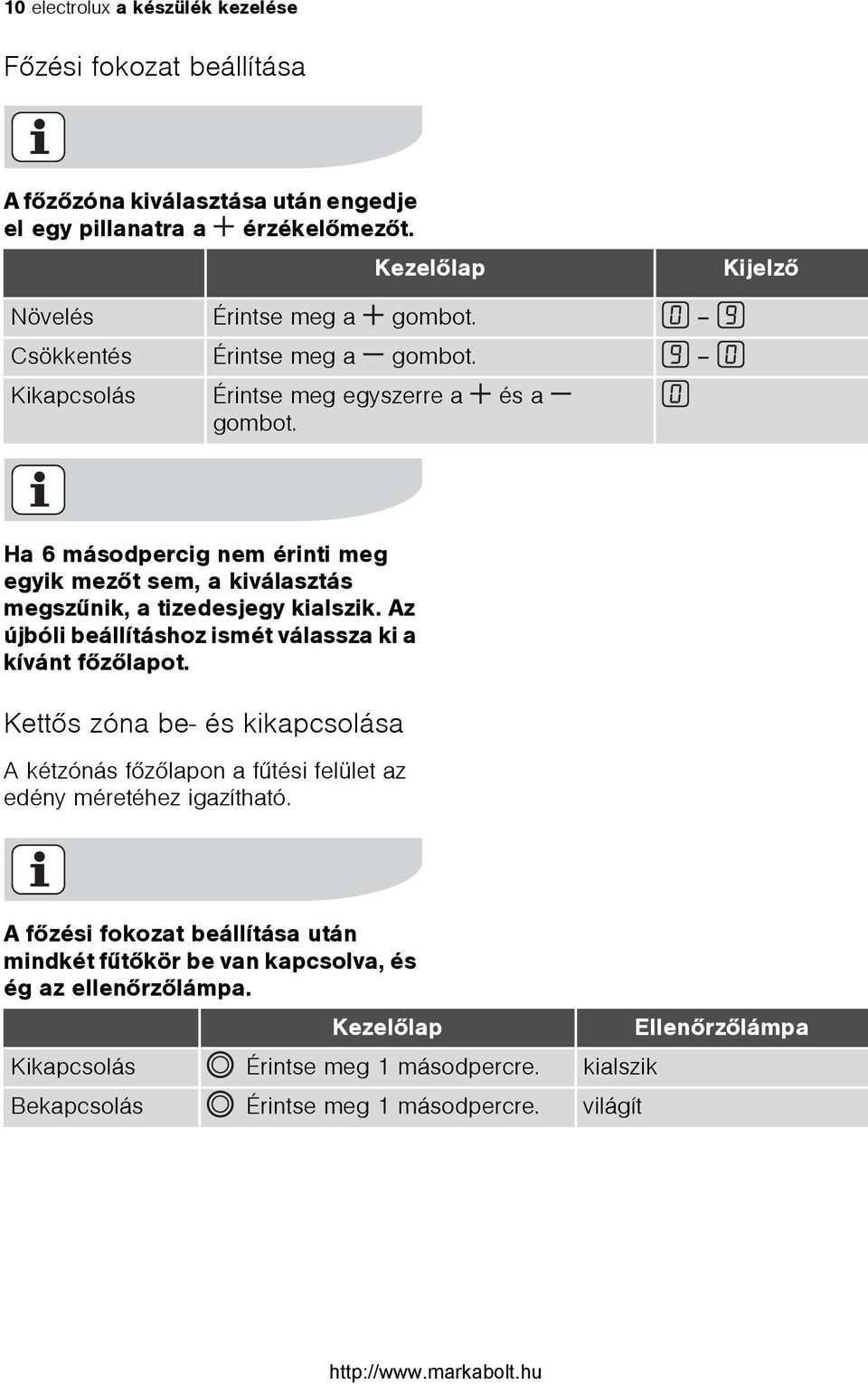 Az újbóli beállításhoz ismét válassza ki a kívánt fõzõlapot. Kettõs zóna be- és kikapcsolása A kétzónás fõzõlapon a fûtési felület az edény méretéhez igazítható.