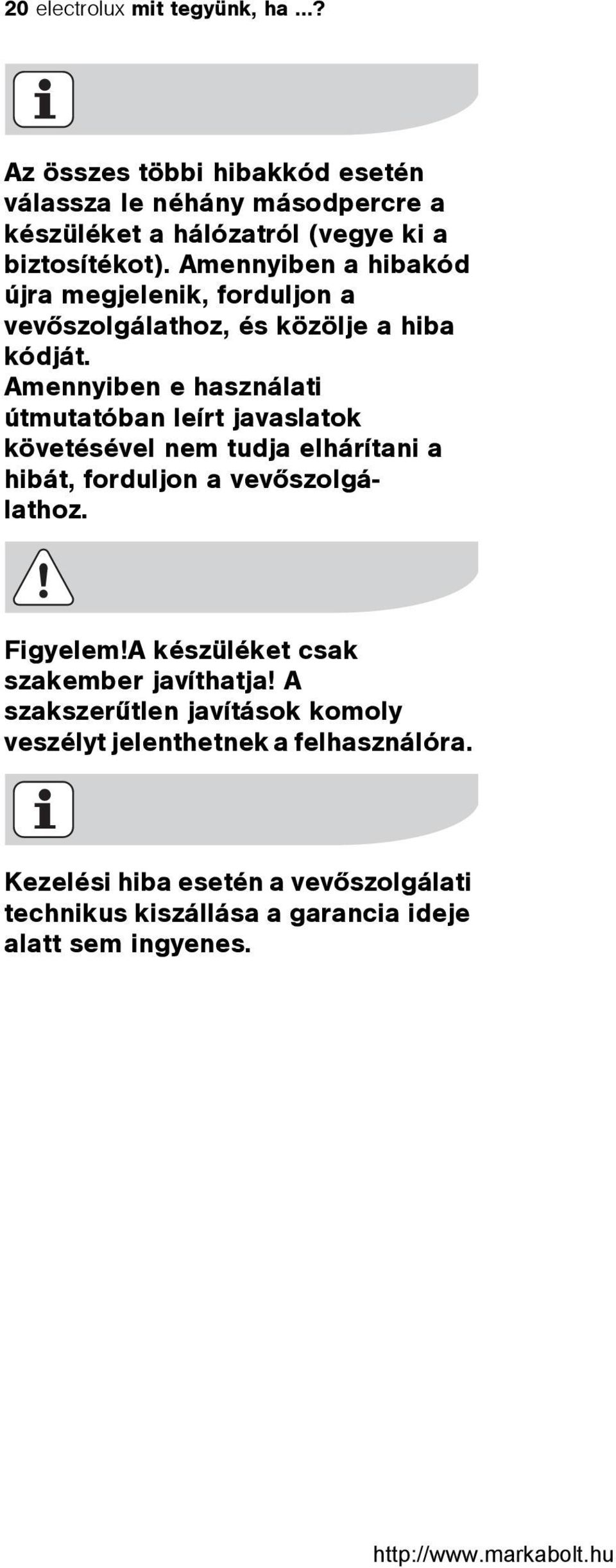 Amennyiben e használati útmutatóban leírt javaslatok követésével nem tudja elhárítani a hibát, forduljon a vevõszolgálathoz. Figyelem!