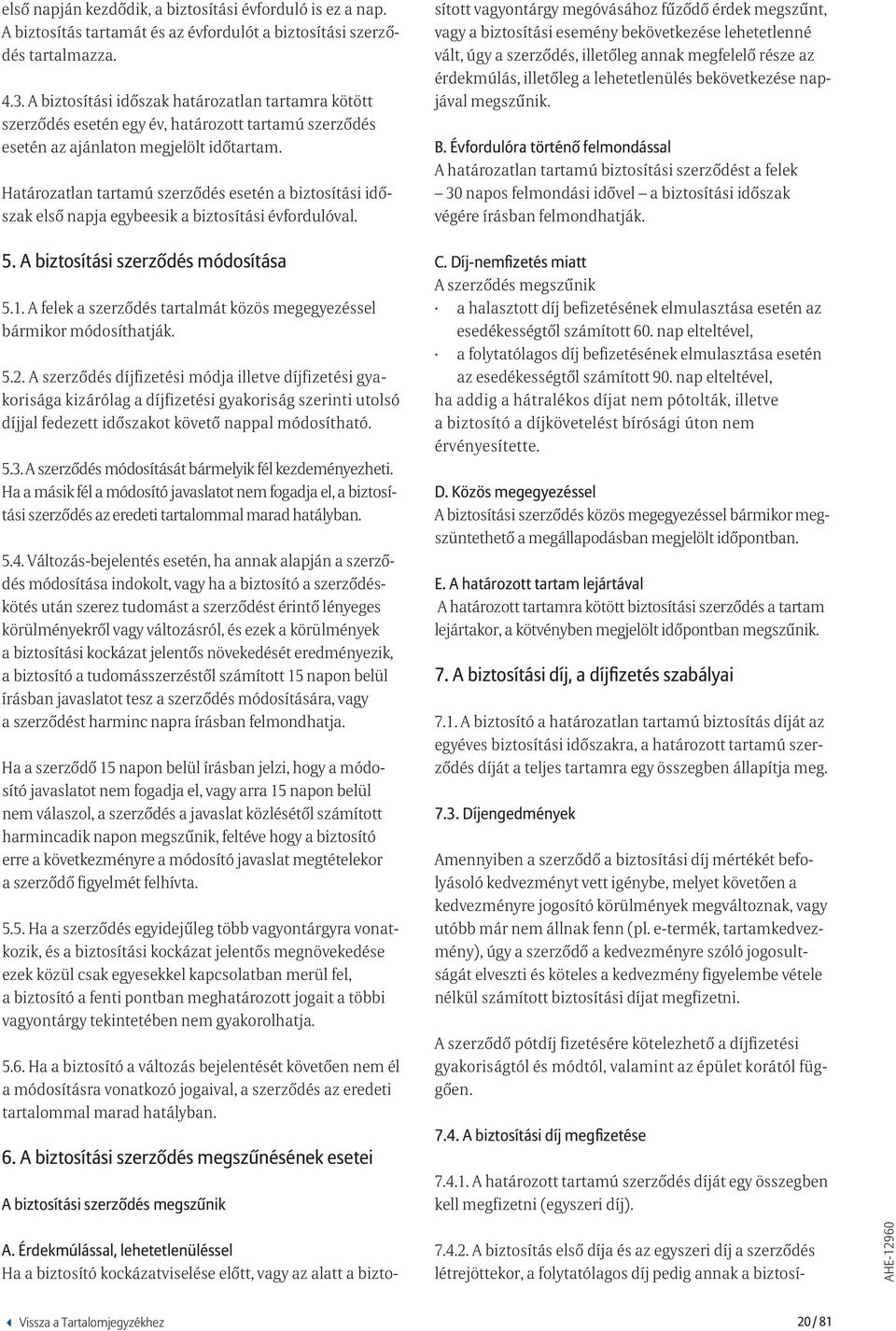 Határozatlan tartamú szerződés esetén a biztosítási időszak első napja egybeesik a biztosítási évfordulóval. 5. A biztosítási szerződés módosítása 5.1.