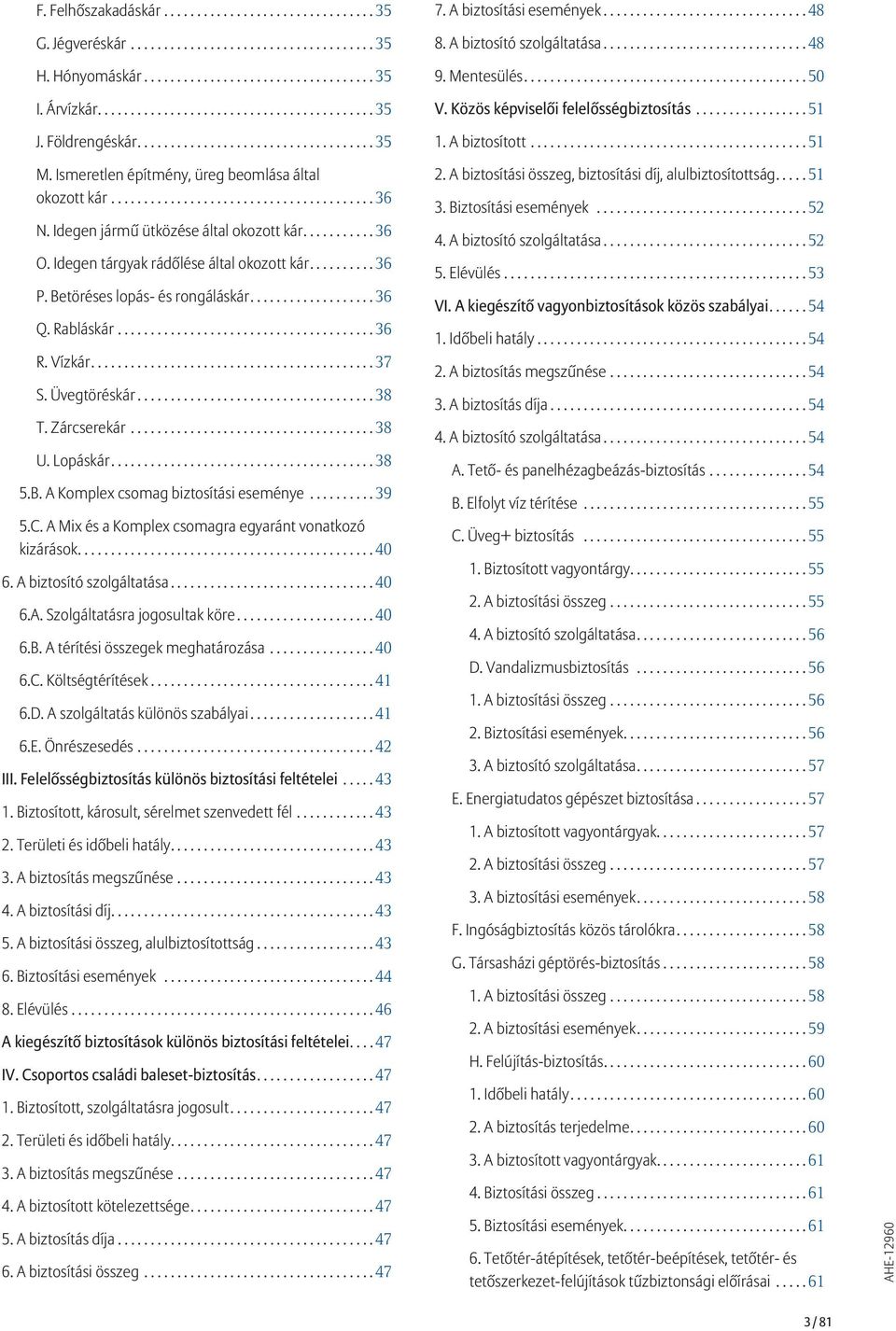 Idegen tárgyak rádőlése által okozott kár...36 P. Betöréses lopás- és rongáláskár...36 Q. Rabláskár...36 R. Vízkár...37 S. Üvegtöréskár...38 T. Zárcserekár...38 U. Lopáskár...38 5.B. A Komplex csomag biztosítási eseménye.