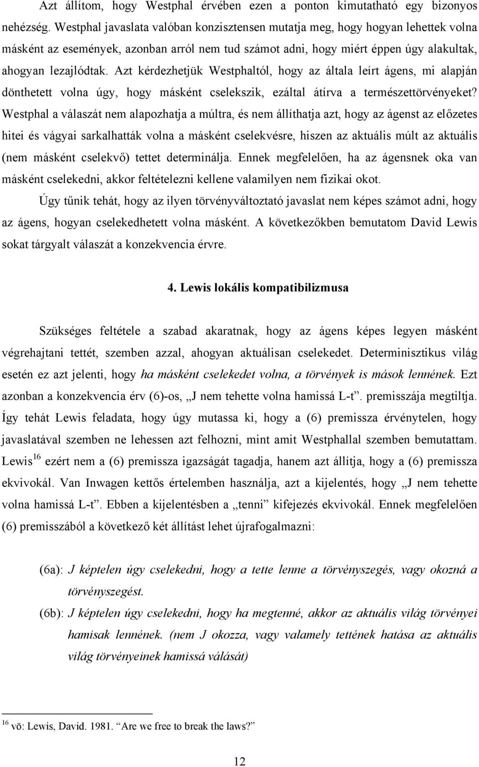 Azt kérdezhetjük Westphaltól, hogy az általa leírt ágens, mi alapján dönthetett volna úgy, hogy másként cselekszik, ezáltal átírva a természettörvényeket?