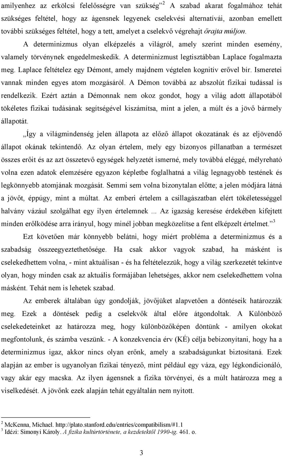 A determinizmust legtisztábban Laplace fogalmazta meg. Laplace feltételez egy Démont, amely majdnem végtelen kognitív erővel bír. Ismeretei vannak minden egyes atom mozgásáról.
