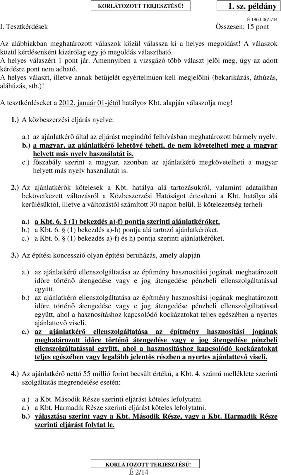 A helyes választ, illetve annak betűjelét egyértelműen kell megjelölni (bekarikázás, áthúzás, aláhúzás, stb.)! A tesztkérdéseket a 2012. január 01-jétől hatályos Kbt. alapján válaszolja meg! 1.