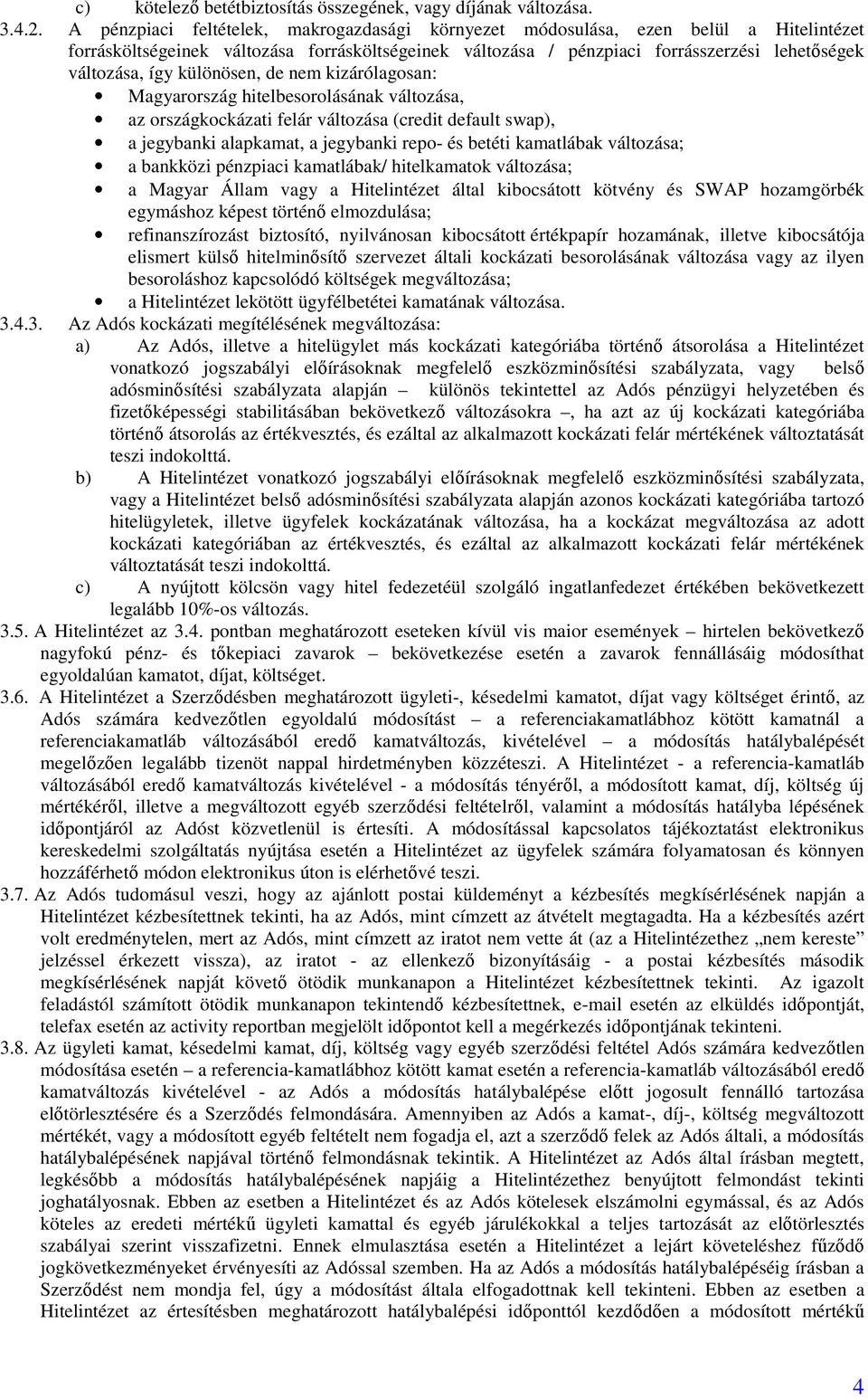 különösen, de nem kizárólagosan: Magyarország hitelbesorolásának változása, az országkockázati felár változása (credit default swap), a jegybanki alapkamat, a jegybanki repo- és betéti kamatlábak