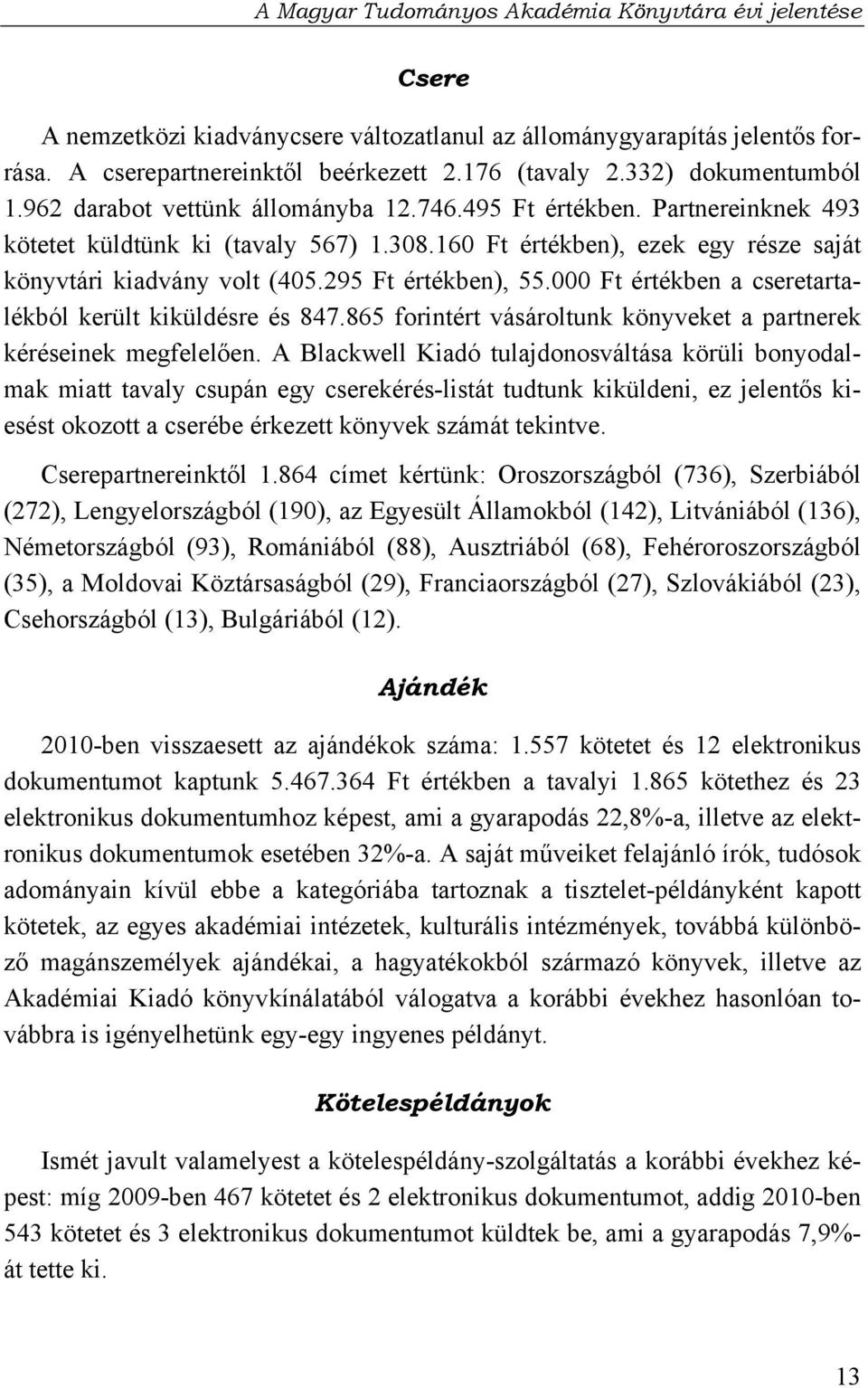 000 Ft értékben a cseretartalékból került kiküldésre és 847.865 forintért vásároltunk könyveket a partnerek kéréseinek megfelelően.