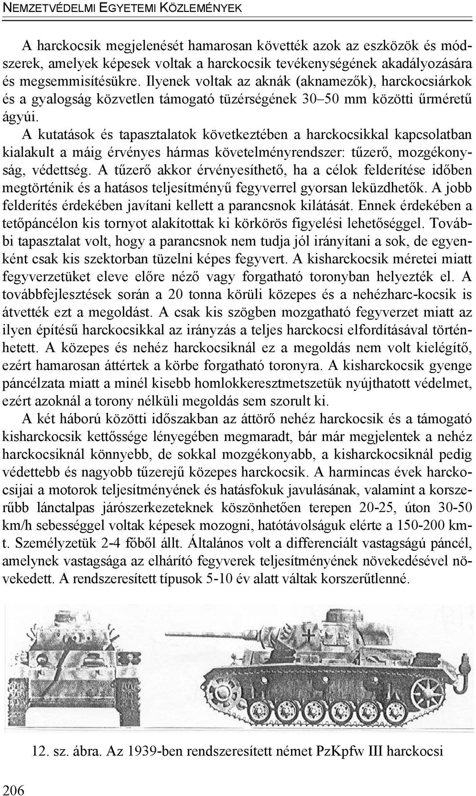 A kutatások és tapasztalatok következtében a harckocsikkal kapcsolatban kialakult a máig érvényes hármas követelményrendszer: tűzerő, mozgékonyság, védettség.