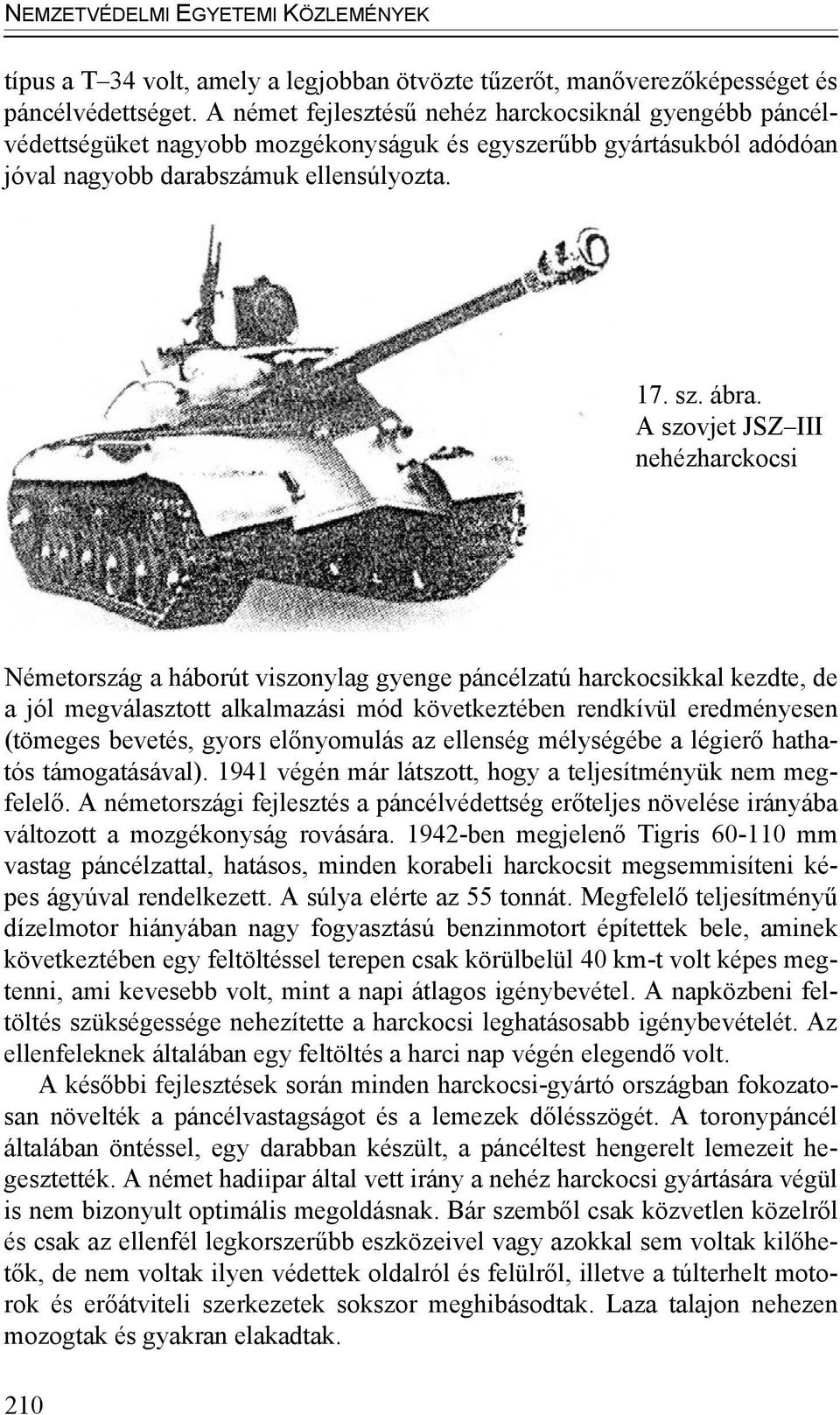 A szovjet JSZ III nehézharckocsi Németország a háborút viszonylag gyenge páncélzatú harckocsikkal kezdte, de a jól megválasztott alkalmazási mód következtében rendkívül eredményesen (tömeges bevetés,