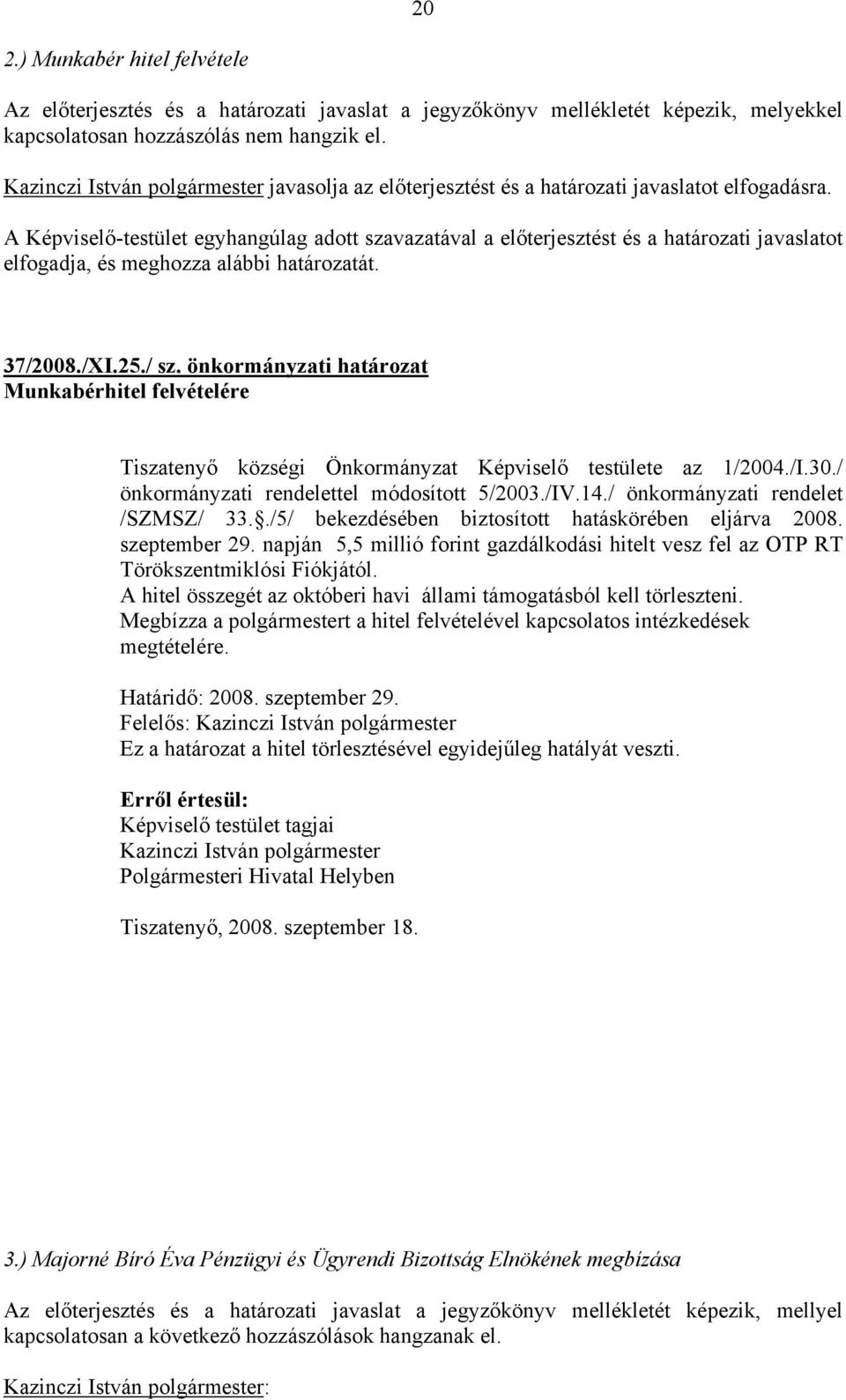 A Képviselő-testület egyhangúlag adott szavazatával a előterjesztést és a határozati javaslatot elfogadja, és meghozza alábbi határozatát. 37/2008./XI.25./ sz.