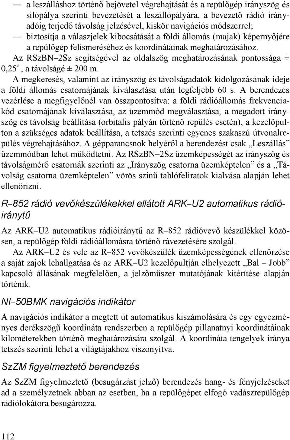 Az RSzBN 2Sz segítségével az oldalszög meghatározásának pontossága ± 0,25 o, a távolságé ± 200 m.