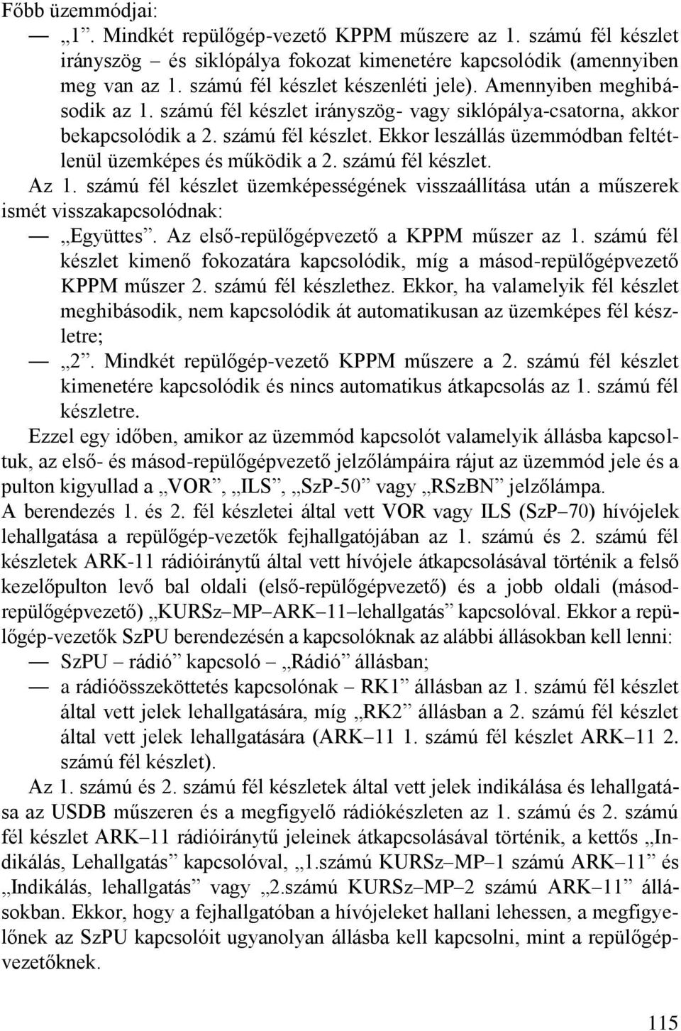 számú fél készlet. Az 1. számú fél készlet üzemképességének visszaállítása után a műszerek ismét visszakapcsolódnak: Együttes. Az első-repülőgépvezető a KPPM műszer az 1.