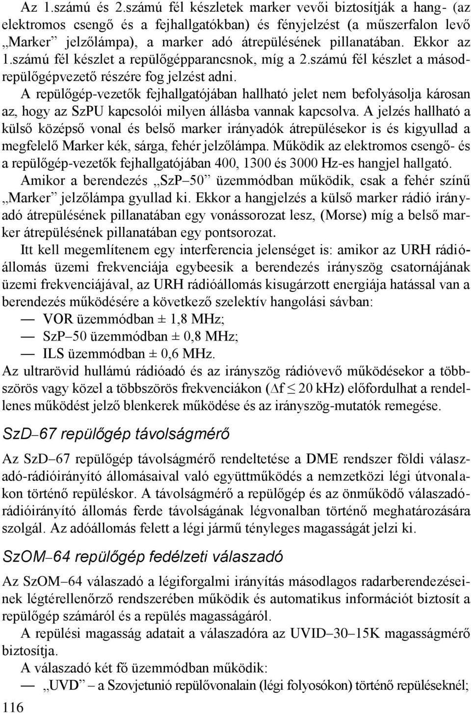 Ekkor az 1.számú fél készlet a repülőgépparancsnok, míg a 2.számú fél készlet a másodrepülőgépvezető részére fog jelzést adni.