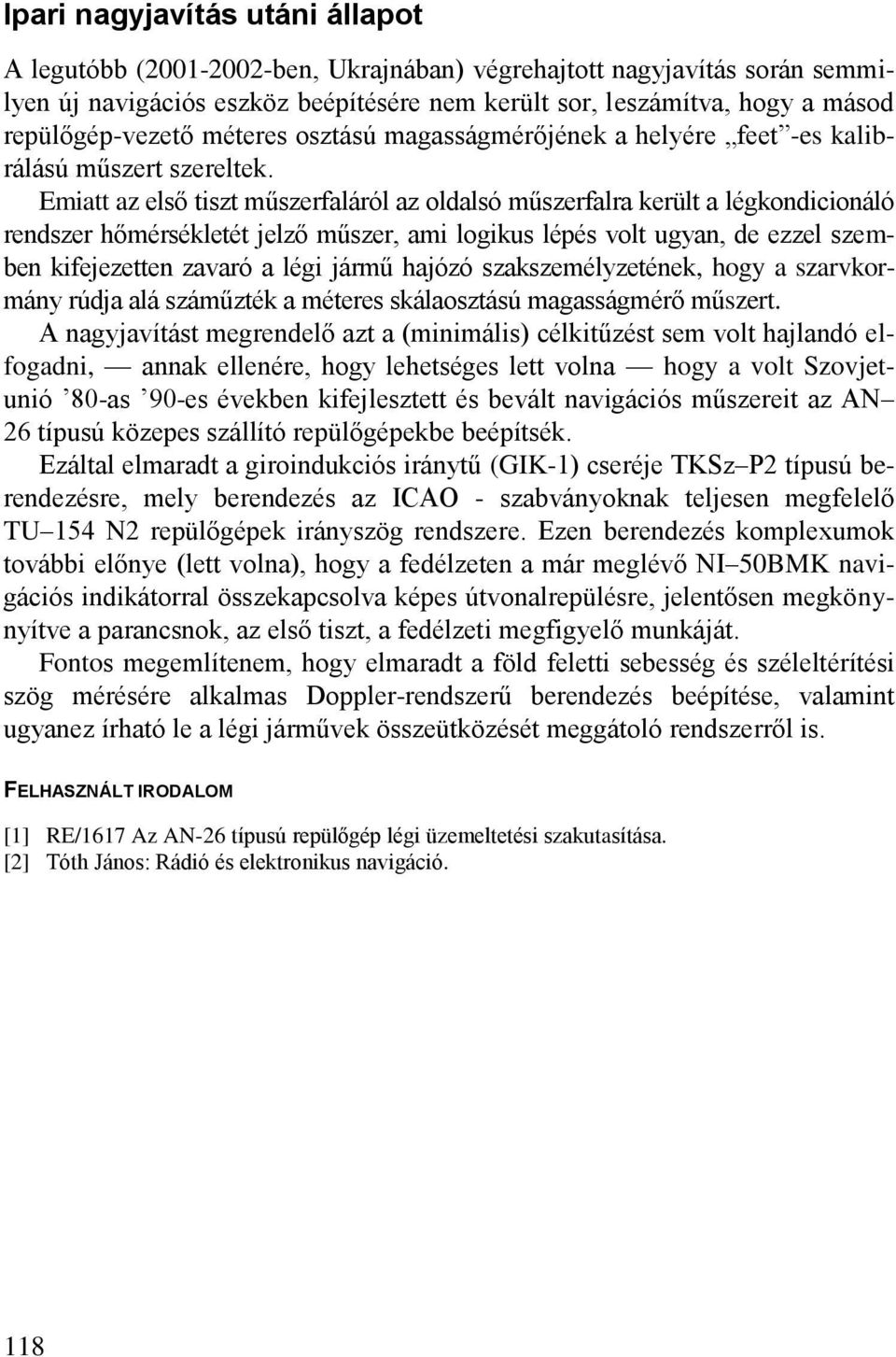 Emiatt az első tiszt műszerfaláról az oldalsó műszerfalra került a légkondicionáló rendszer hőmérsékletét jelző műszer, ami logikus lépés volt ugyan, de ezzel szemben kifejezetten zavaró a légi jármű