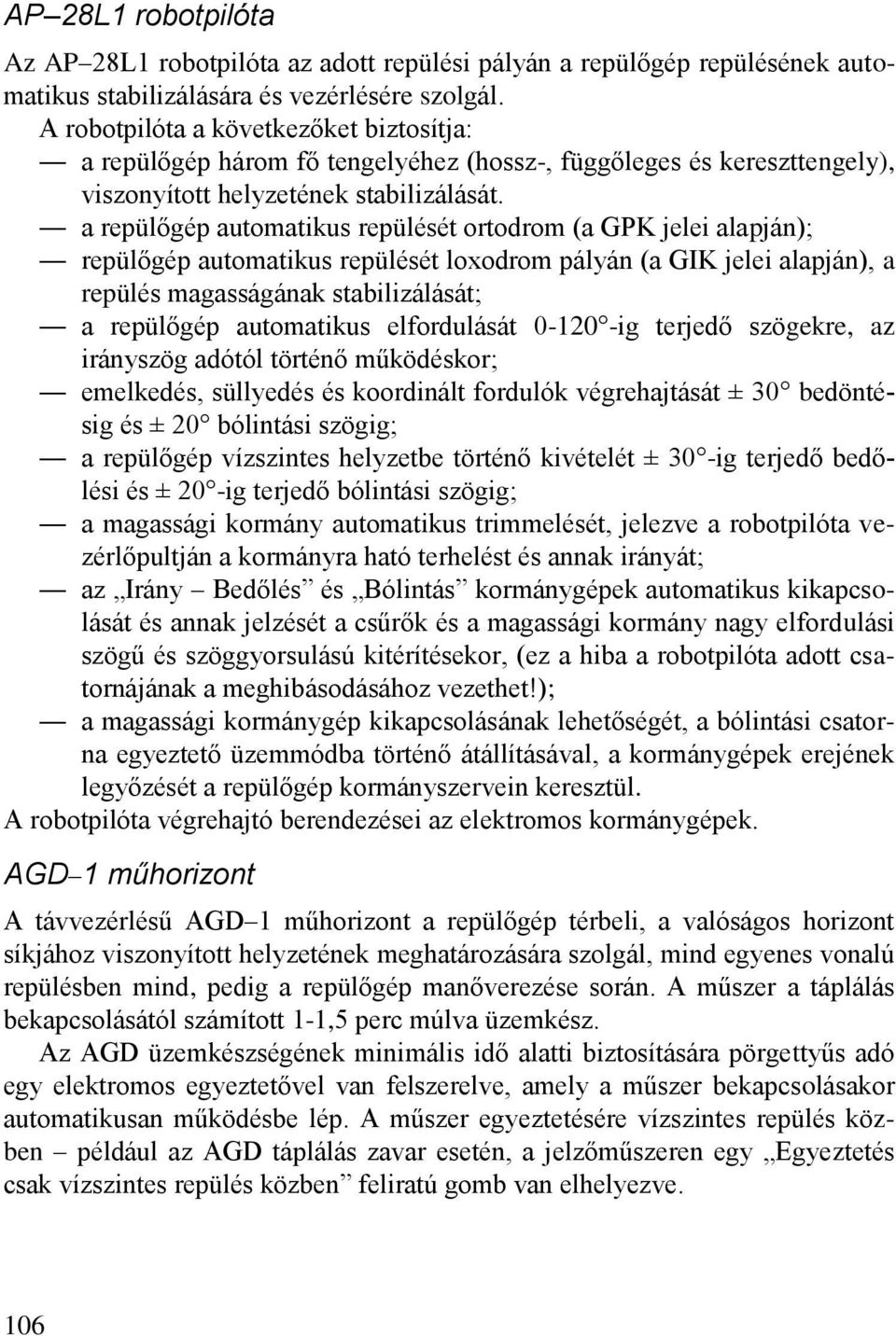 a repülőgép automatikus repülését ortodrom (a GPK jelei alapján); repülőgép automatikus repülését loxodrom pályán (a GIK jelei alapján), a repülés magasságának stabilizálását; a repülőgép automatikus