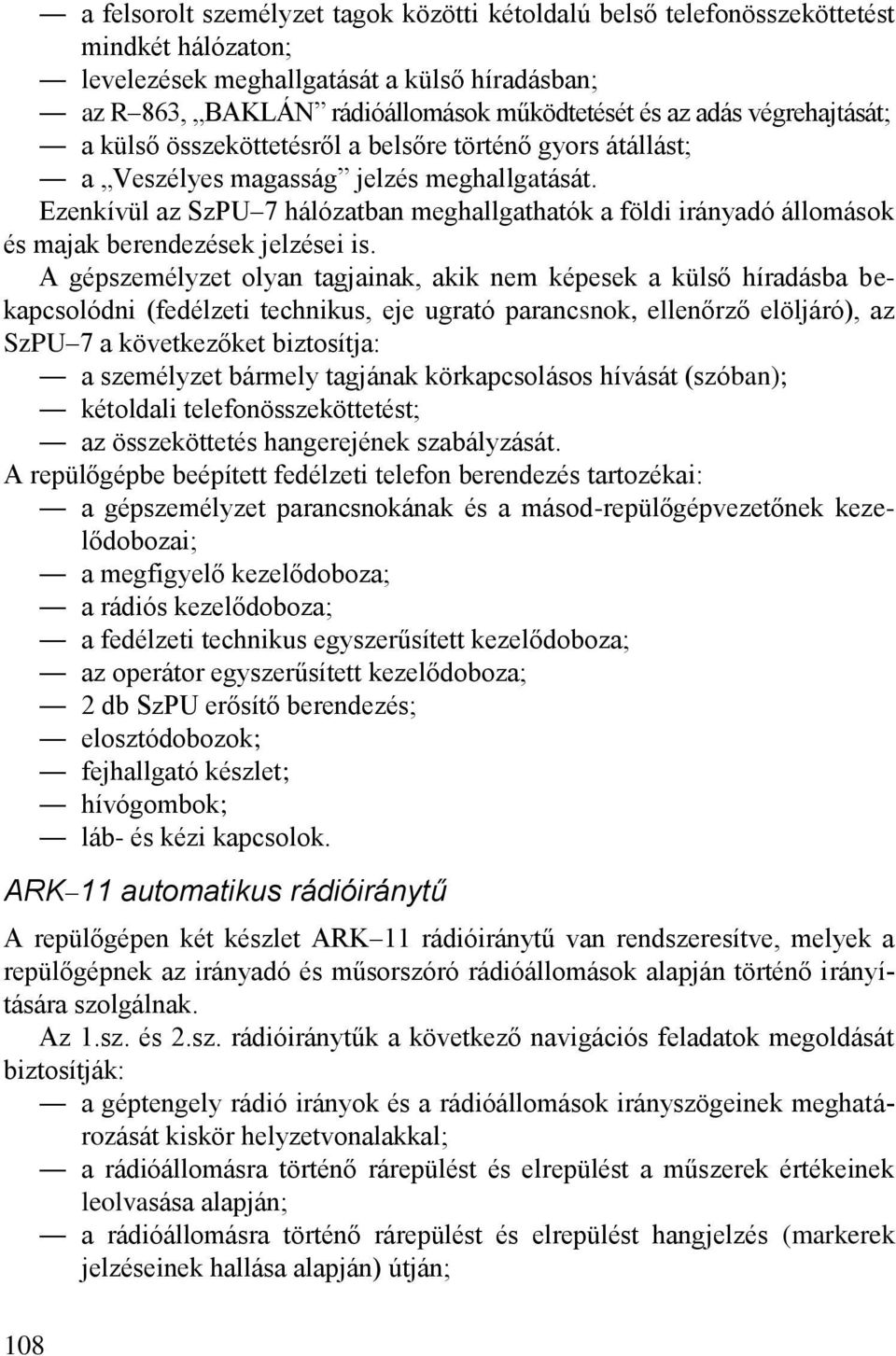 Ezenkívül az SzPU 7 hálózatban meghallgathatók a földi irányadó állomások és majak berendezések jelzései is.