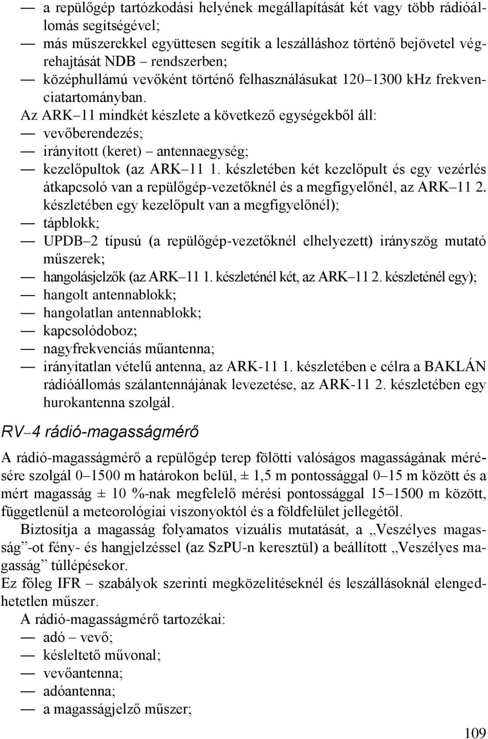 Az ARK 11 mindkét készlete a következő egységekből áll: vevőberendezés; irányított (keret) antennaegység; kezelőpultok (az ARK 11 1.