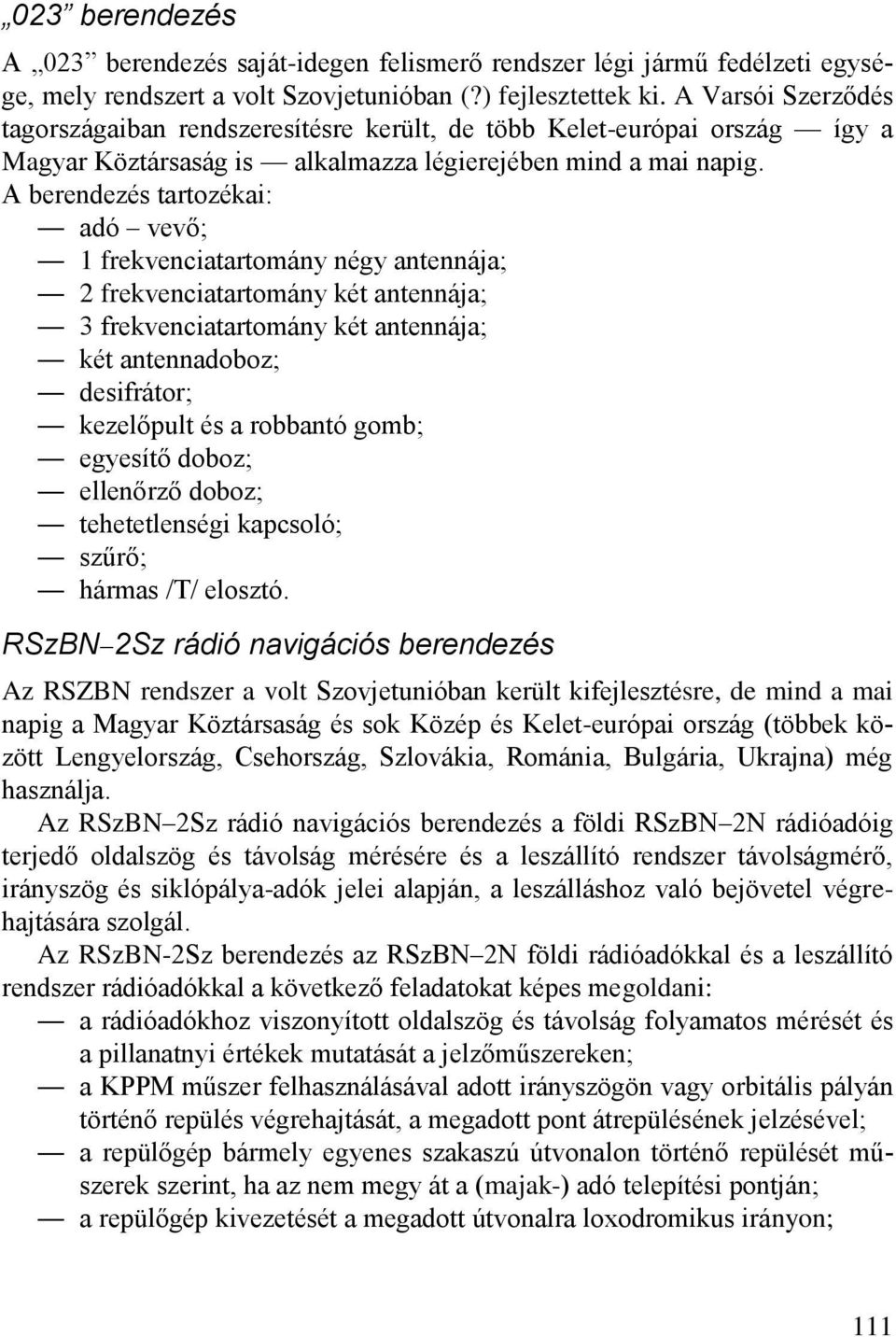 A berendezés tartozékai: adó vevő; 1 frekvenciatartomány négy antennája; 2 frekvenciatartomány két antennája; 3 frekvenciatartomány két antennája; két antennadoboz; desifrátor; kezelőpult és a