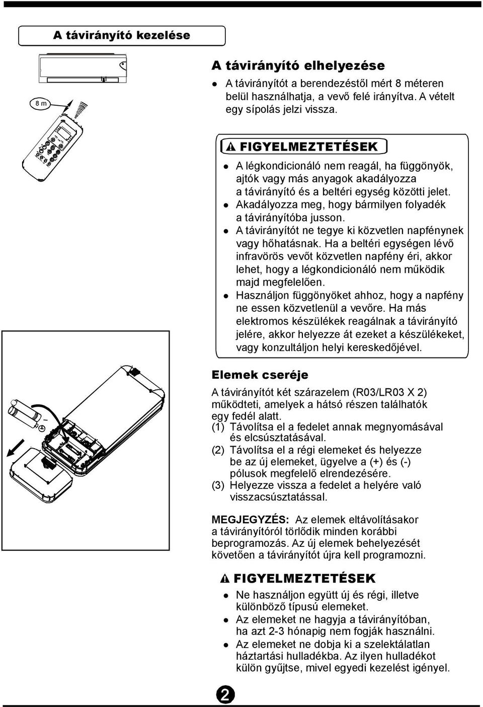 Akadályozza meg, hogy bármilyen folyadék a távirányítóba jusson. A távirányítót ne tegye ki közvetlen napfénynek vagy hőhatásnak.