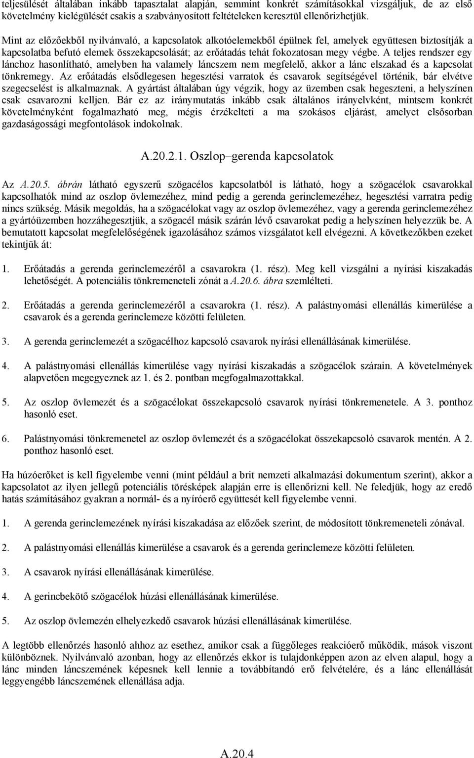 A teljes rendszer egy lánchoz hasonlítható, amelyben ha valamely láncszem nem megfelelő, akkor a lánc elszakad és a kapcsolat tönkremegy.